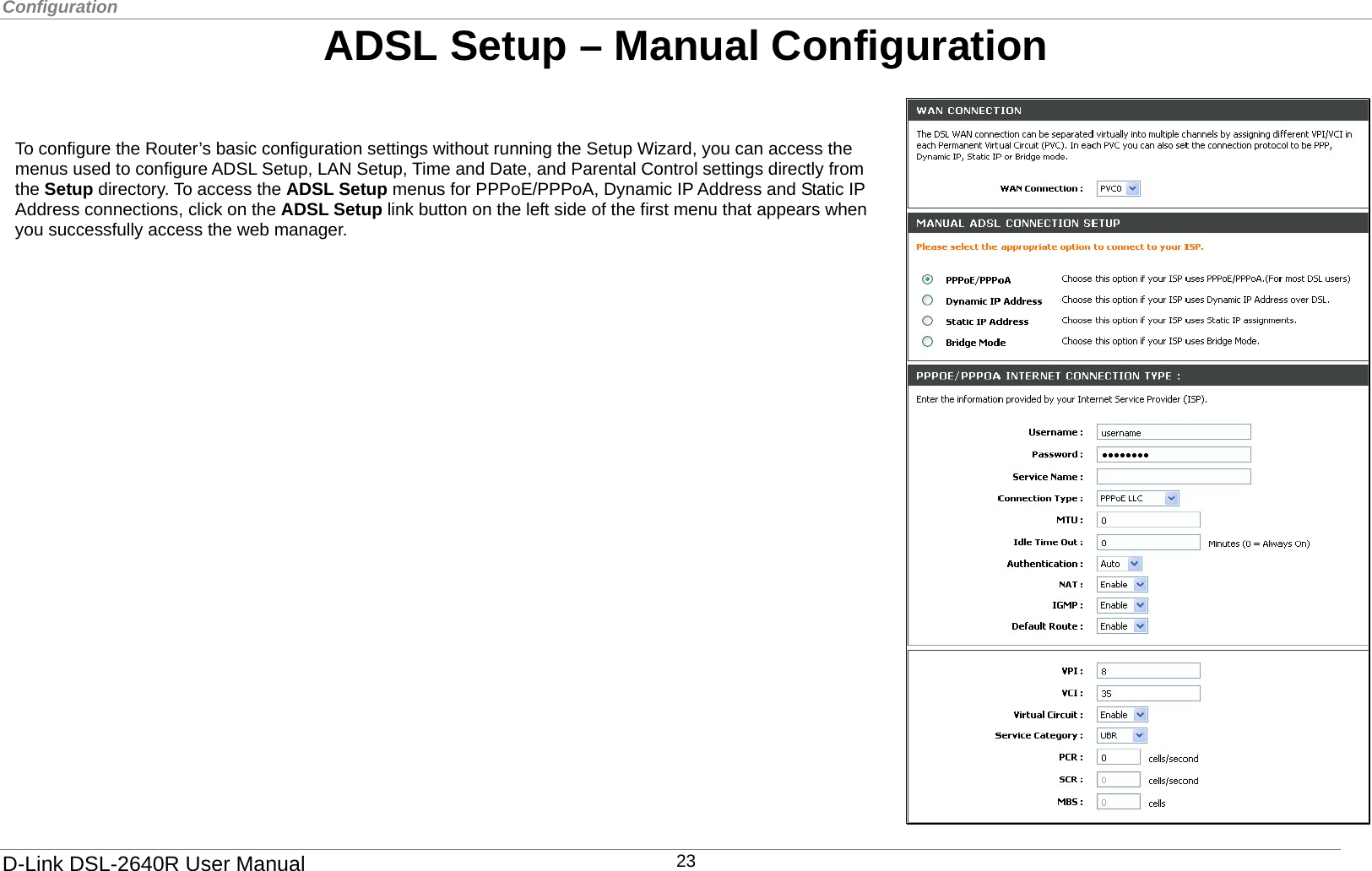 Configuration   ADSL Setup – Manual Configuration   To configure the Router’s basic configuration settings without running the Setup Wizard, you can access the menus used to configure ADSL Setup, LAN Setup, Time and Date, and Parental Control settings directly from the Setup directory. To access the ADSL Setup menus for PPPoE/PPPoA, Dynamic IP Address and Static IP Address connections, click on the ADSL Setup link button on the left side of the first menu that appears when you successfully access the web manager. D-Link DSL-2640R User Manual 23