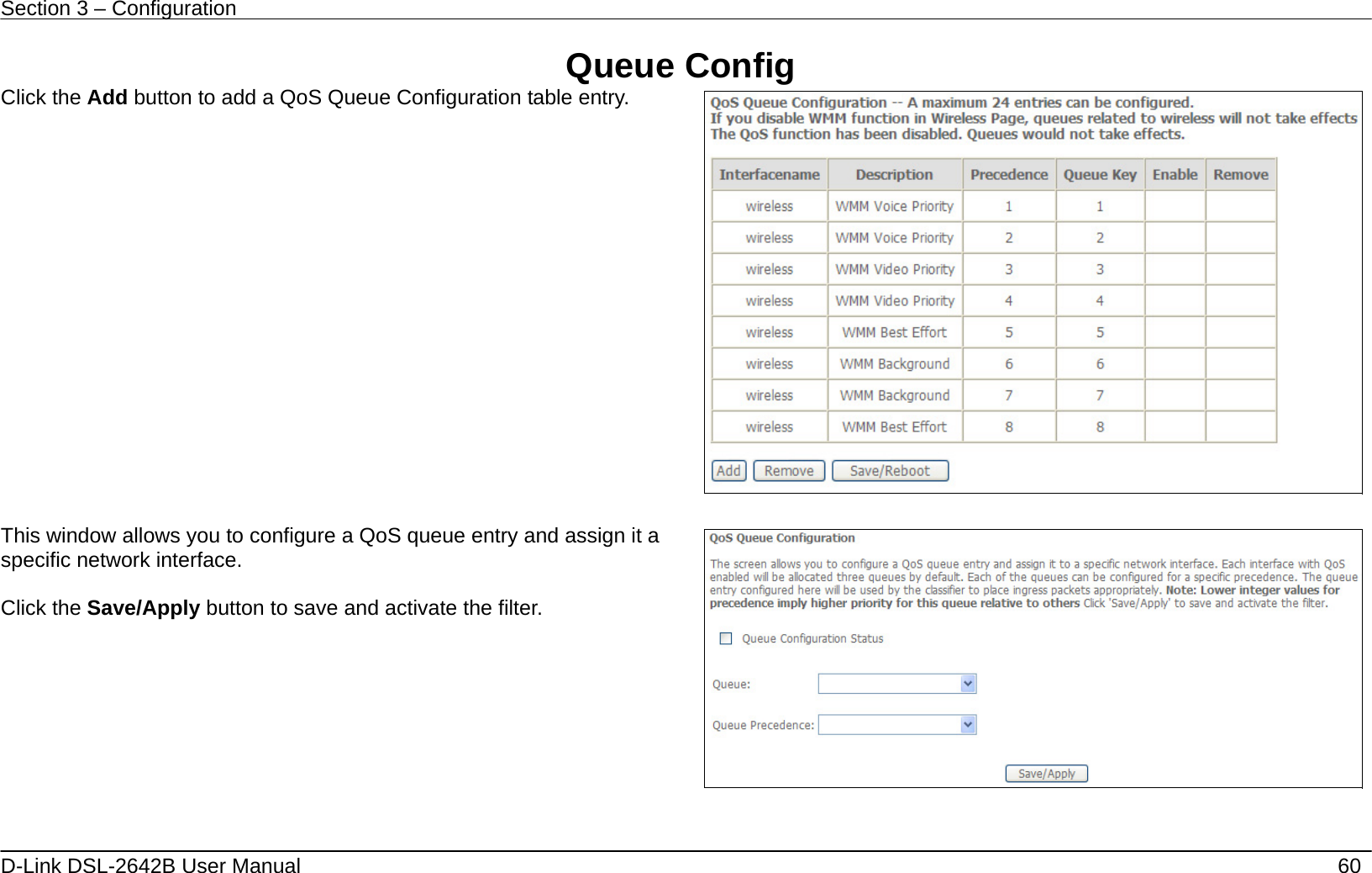 Section 3 – Configuration   D-Link DSL-2642B User Manual    60 Queue Config Click the Add button to add a QoS Queue Configuration table entry.     This window allows you to configure a QoS queue entry and assign it a specific network interface.   Click the Save/Apply button to save and activate the filter.    