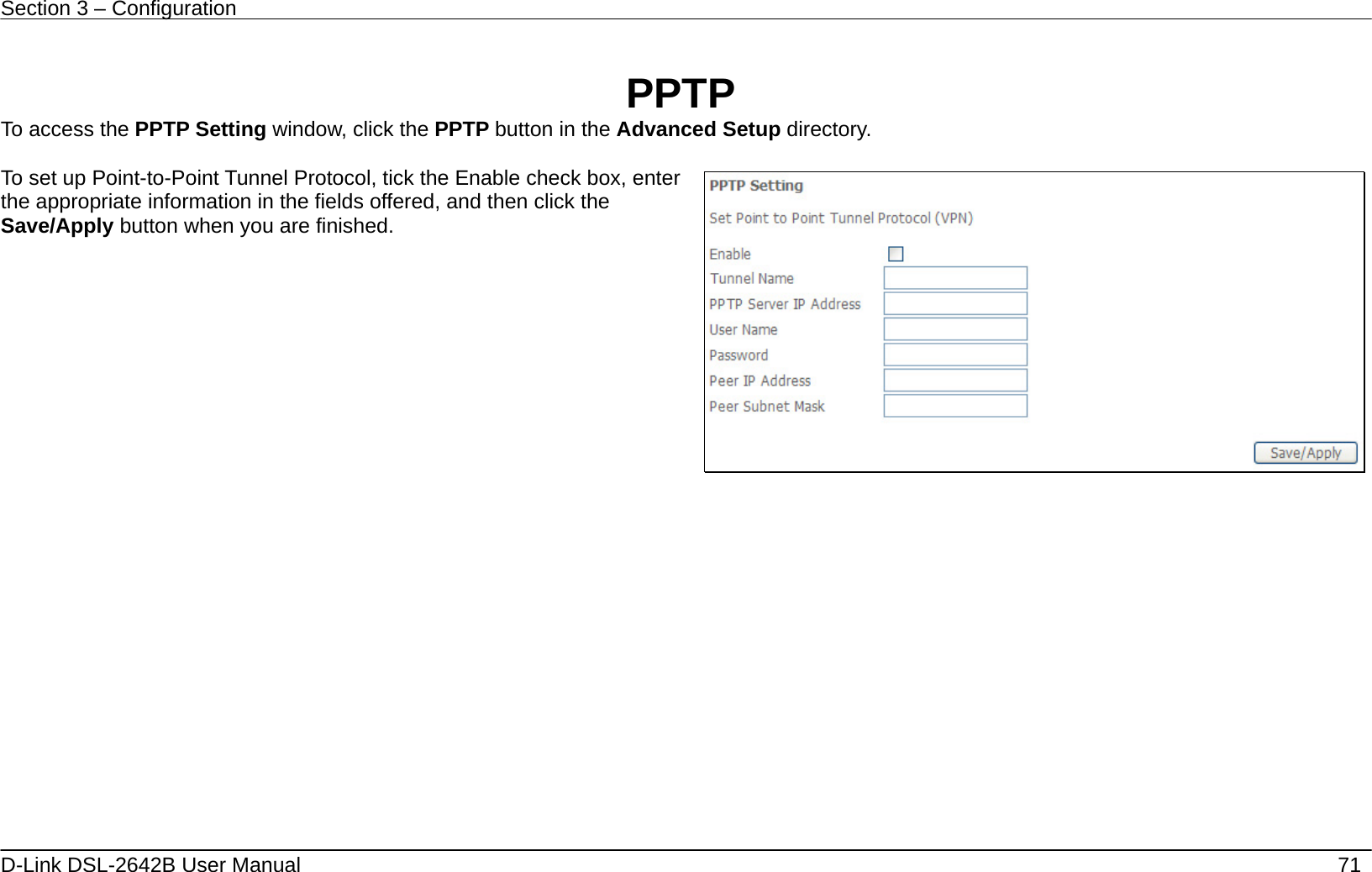 Section 3 – Configuration   D-Link DSL-2642B User Manual    71  PPTP To access the PPTP Setting window, click the PPTP button in the Advanced Setup directory.  To set up Point-to-Point Tunnel Protocol, tick the Enable check box, enter the appropriate information in the fields offered, and then click the Save/Apply button when you are finished.                 