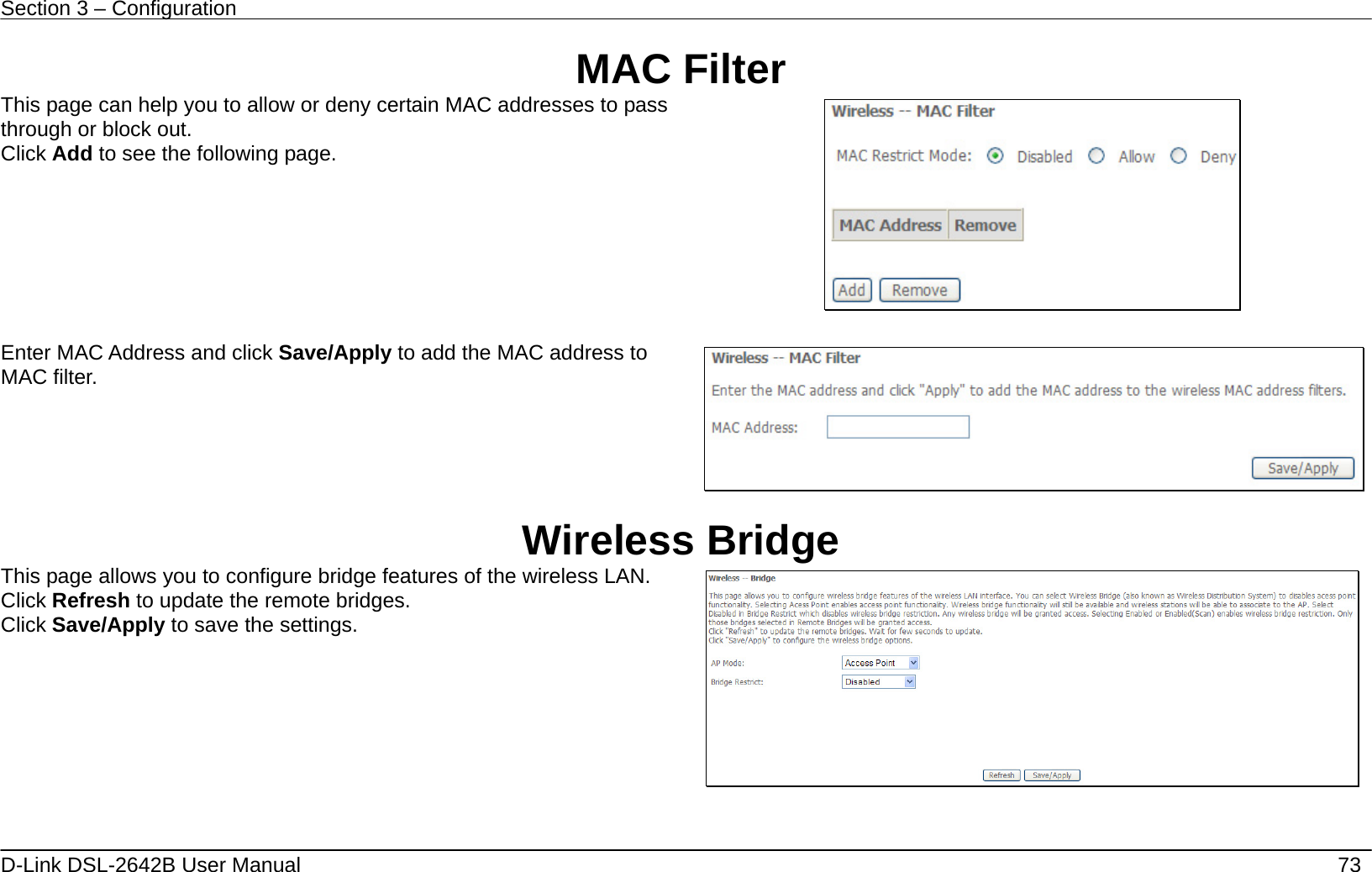 Section 3 – Configuration   D-Link DSL-2642B User Manual    73 MAC Filter This page can help you to allow or deny certain MAC addresses to pass through or block out. Click Add to see the following page.    Enter MAC Address and click Save/Apply to add the MAC address to MAC filter.   Wireless Bridge This page allows you to configure bridge features of the wireless LAN. Click Refresh to update the remote bridges. Click Save/Apply to save the settings.     