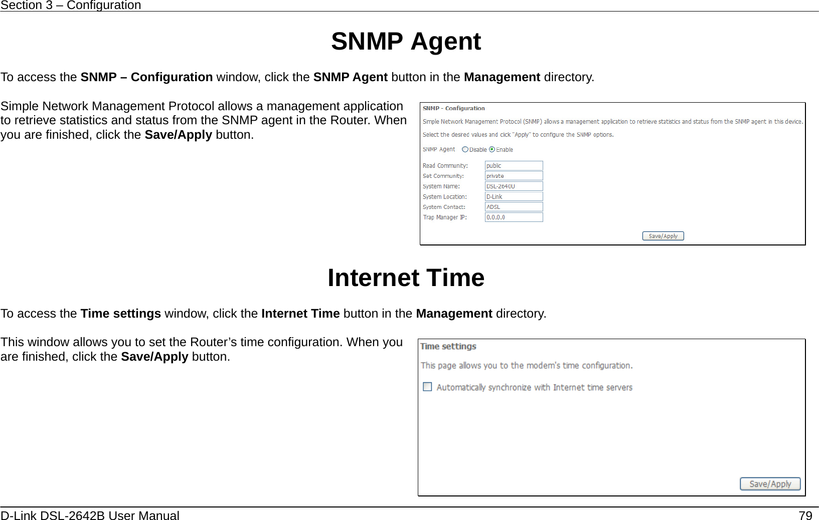 Section 3 – Configuration   D-Link DSL-2642B User Manual    79 SNMP Agent ton in the Management directory.  agent in the Router. When ou are finished, click the Save/Apply button.   To access the SNMP – Configuration window, click the SNMP Agent but Simple Network Management Protocol allows a management application o retrieve statistics and status from the SNMPty    e Management directory.  time configuration. When you are finished, click the Save/Apply button.   Internet Time  To access the Time settings window, click the Internet Time button in th This window allows you to set the Router’s 