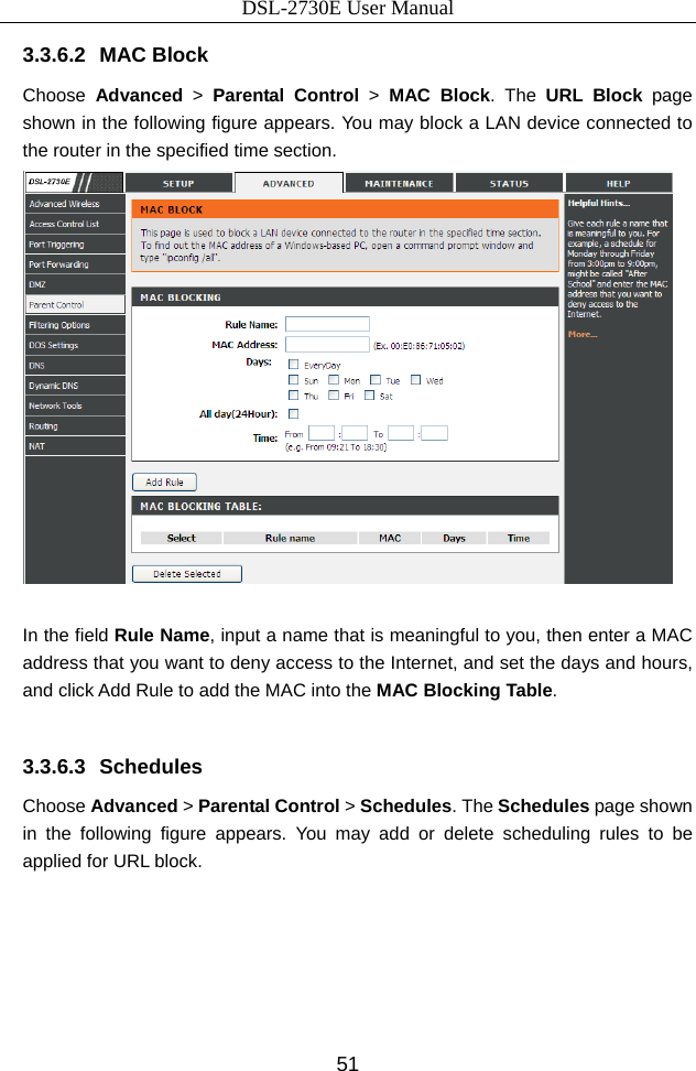 DSL-2730E User Manual 51 3.3.6.2 MAC Block Choose  Advanced &gt; Parental Control &gt; MAC Block. The URL Block page shown in the following figure appears. You may block a LAN device connected to the router in the specified time section.   In the field Rule Name, input a name that is meaningful to you, then enter a MAC address that you want to deny access to the Internet, and set the days and hours, and click Add Rule to add the MAC into the MAC Blocking Table.  3.3.6.3 Schedules Choose Advanced &gt; Parental Control &gt; Schedules. The Schedules page shown in the following figure appears. You may add or delete scheduling rules to be applied for URL block. 