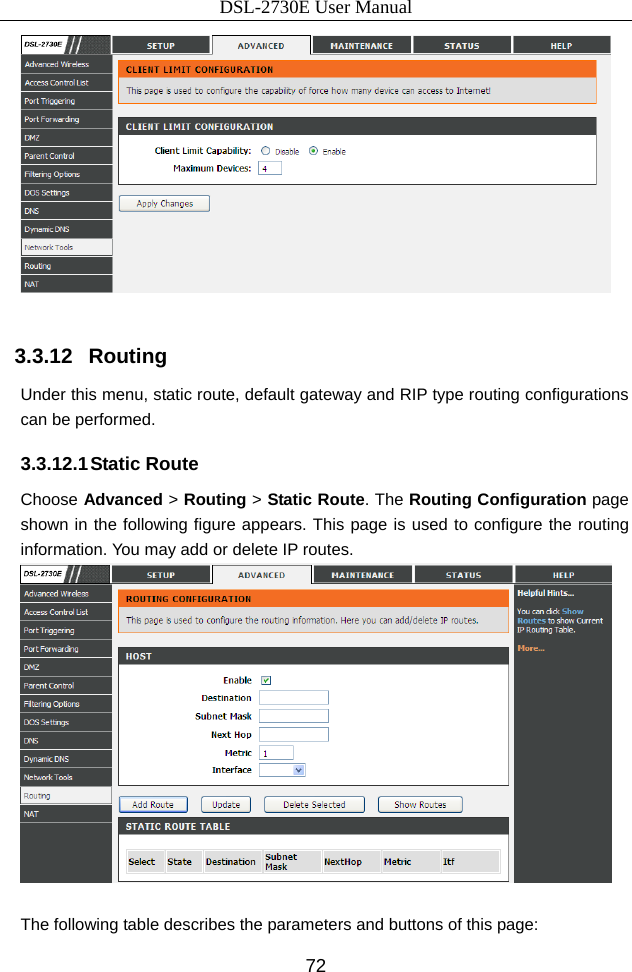 DSL-2730E User Manual 72   3.3.12   Routing Under this menu, static route, default gateway and RIP type routing configurations can be performed. 3.3.12.1 Static  Route Choose Advanced &gt; Routing &gt; Static Route. The Routing Configuration page shown in the following figure appears. This page is used to configure the routing information. You may add or delete IP routes.   The following table describes the parameters and buttons of this page: 