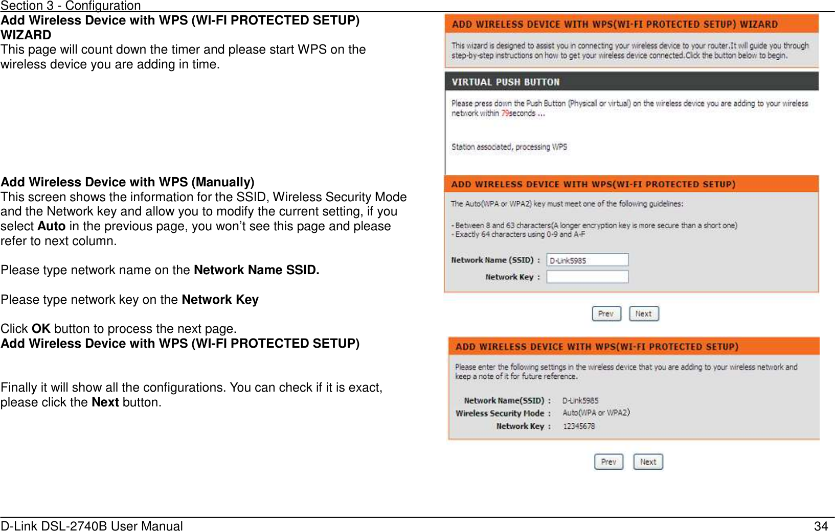 Section 3 - Configuration   D-Link DSL-2740B User Manual                                                  34 Add Wireless Device with WPS (WI-FI PROTECTED SETUP) WIZARD This page will count down the timer and please start WPS on the wireless device you are adding in time.  Add Wireless Device with WPS (Manually) This screen shows the information for the SSID, Wireless Security Mode and the Network key and allow you to modify the current setting, if you select Auto in the previous page, you won’t see this page and please refer to next column.  Please type network name on the Network Name SSID.  Please type network key on the Network Key  Click OK button to process the next page.  Add Wireless Device with WPS (WI-FI PROTECTED SETUP)   Finally it will show all the configurations. You can check if it is exact, please click the Next button.    