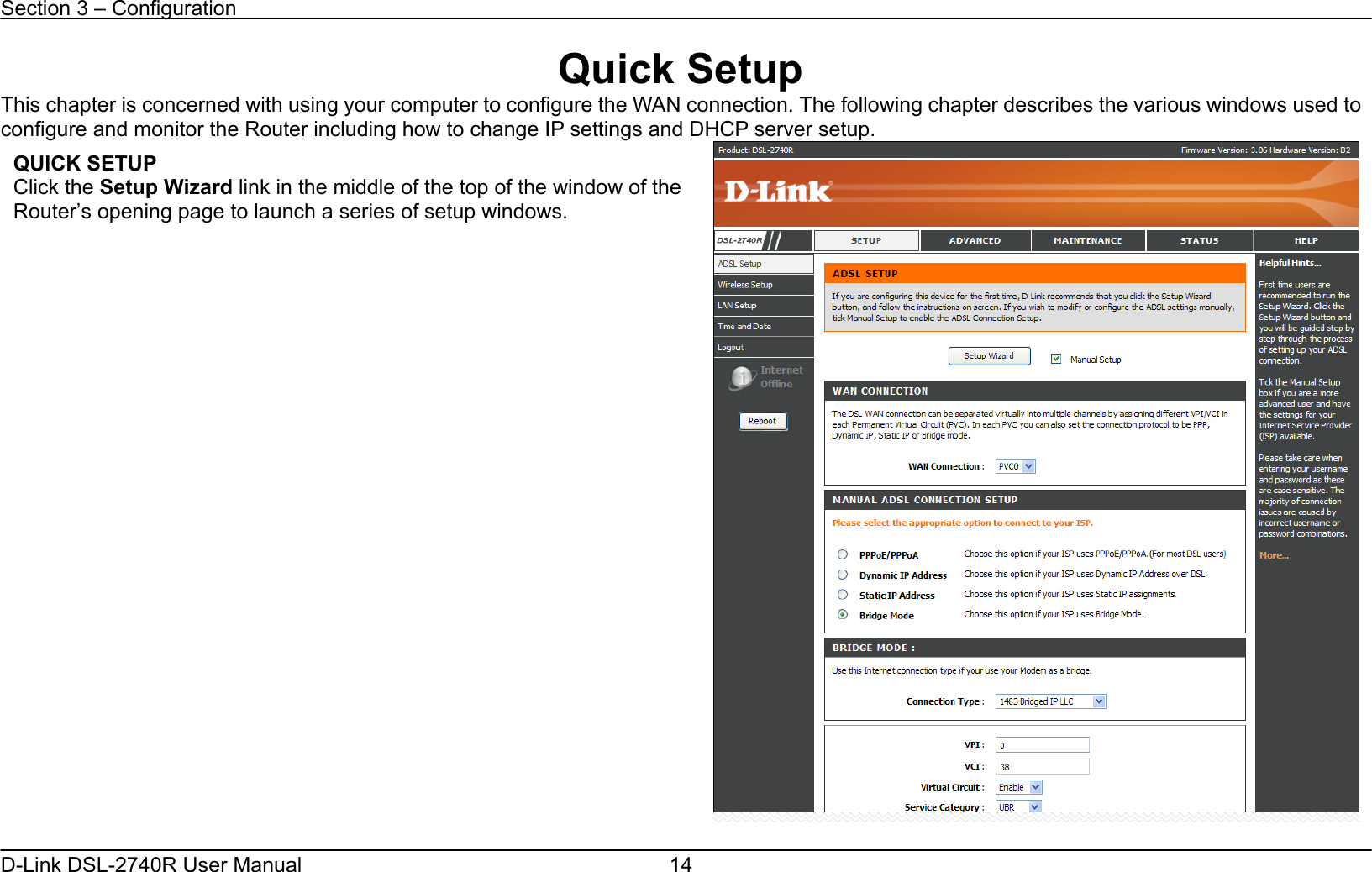Section 3 – Configuration   D-Link DSL-2740R User Manual  14Quick Setup This chapter is concerned with using your computer to configure the WAN connection. The following chapter describes the various windows used to configure and monitor the Router including how to change IP settings and DHCP server setup.   QUICK SETUP Click the Setup Wizard link in the middle of the top of the window of the Router’s opening page to launch a series of setup windows. 