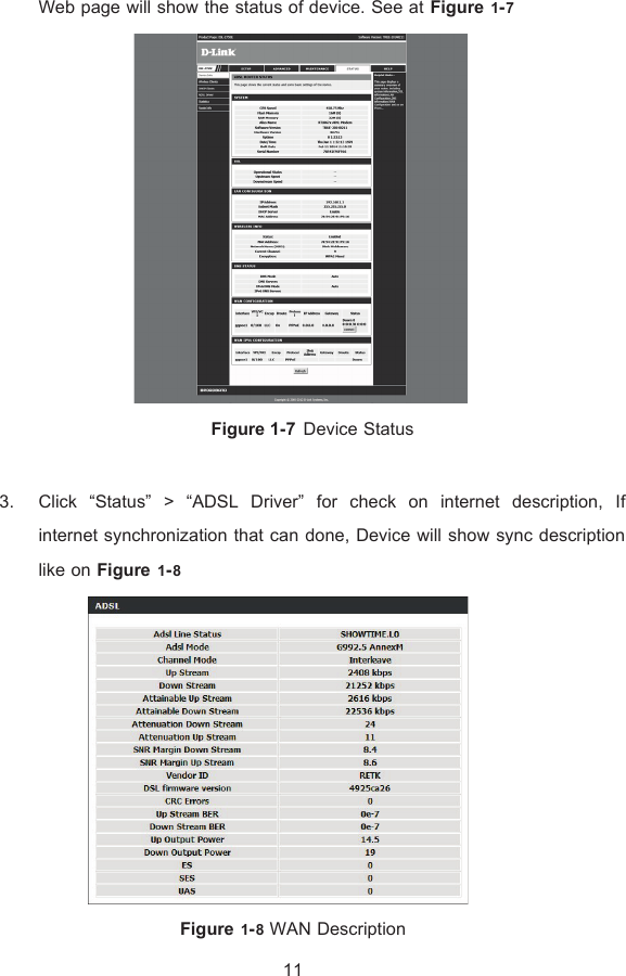 Web page will show the status of device. See at Figure ř-ş  Figure 1-7 Device Status  3. Click “Status” &gt; “ADSL Driver” for check on internet description, If internet synchronization that can done, Device will show sync description like on Figure ř-Š  Figure ř-Š WAN Description 11 