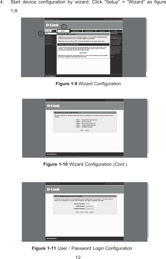 4. Start device configuration by wizard, Click “Setup” &gt; “Wizard” as figure  1-9  Figure 1-9 Wizard Configuration   Figure 1-10 Wizard Configuration (Cont.)   Figure 1-11 User / Password Login Configuration 12 
