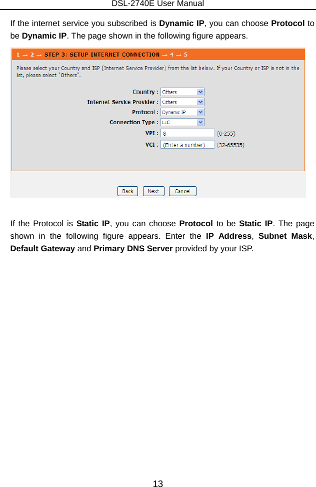 DSL-2740E User Manual 13 If the internet service you subscribed is Dynamic IP, you can choose Protocol to be Dynamic IP. The page shown in the following figure appears.   If the Protocol is Static IP, you can choose Protocol to be Static IP. The page shown in the following figure appears. Enter the IP Address,  Subnet Mask, Default Gateway and Primary DNS Server provided by your ISP. 