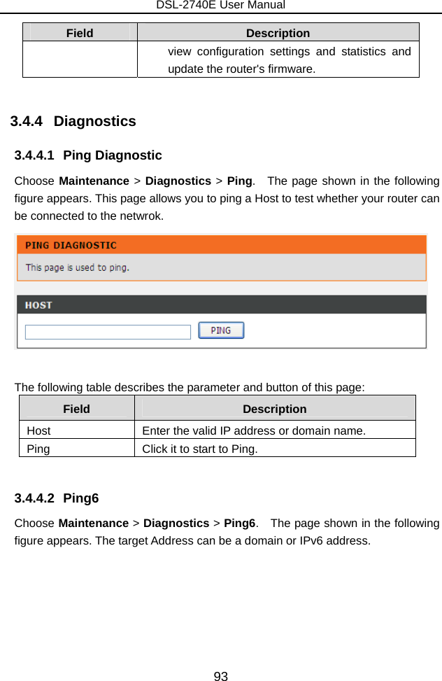 DSL-2740E User Manual 93 Field  Description view configuration settings and statistics and update the router&apos;s firmware.  3.4.4   Diagnostics 3.4.4.1 Ping Diagnostic Choose Maintenance &gt; Diagnostics &gt; Ping.  The page shown in the following figure appears. This page allows you to ping a Host to test whether your router can be connected to the netwrok.   The following table describes the parameter and button of this page: Field  Description Host  Enter the valid IP address or domain name. Ping  Click it to start to Ping.  3.4.4.2 Ping6 Choose Maintenance &gt; Diagnostics &gt; Ping6.    The page shown in the following figure appears. The target Address can be a domain or IPv6 address. 