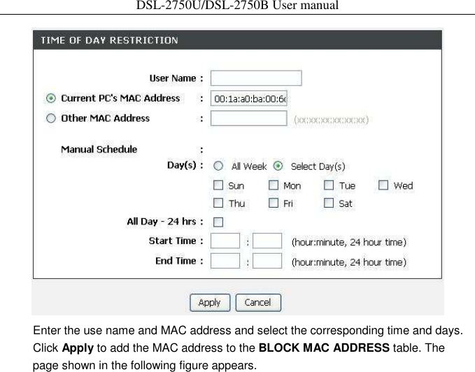 DSL-2750U/DSL-2750B User manual   Enter the use name and MAC address and select the corresponding time and days.   Click Apply to add the MAC address to the BLOCK MAC ADDRESS table. The page shown in the following figure appears. 