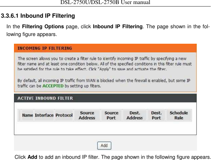 DSL-2750U/DSL-2750B User manual  3.3.6.1 Inbound IP Filtering   In the Filtering Options page, click Inbound IP Filtering. The page shown in the fol-lowing figure appears.    Click Add to add an inbound IP filter. The page shown in the following figure appears. 