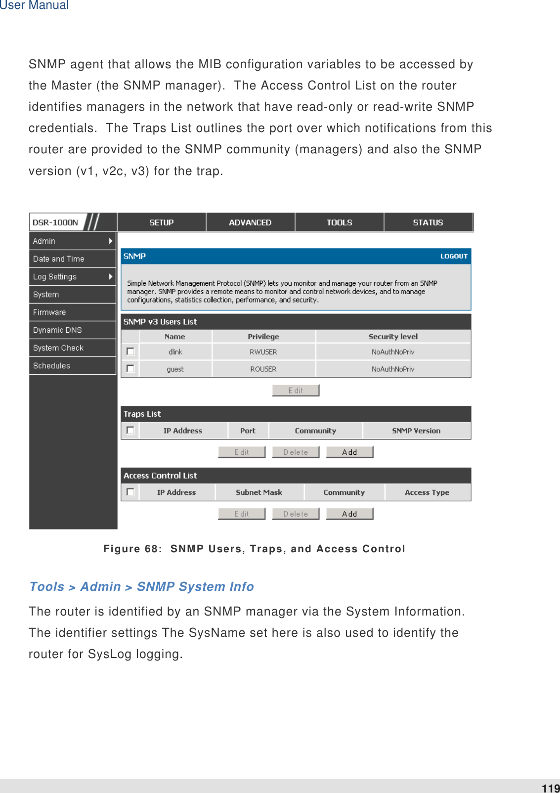 User Manual 119   SNMP agent that allows the MIB configuration variables to be accessed by the Master (the SNMP manager).  The Access Control List on the router identifies managers in the network that have read-only or read-write SNMP credentials.  The Traps List outlines the port over which notifications from this router are provided to the SNMP community (managers) and also the SNMP version (v1, v2c, v3) for the trap.    Figure 68:  SNMP Users, Traps, and Access Control Tools &gt; Admin &gt; SNMP System Info The router is identified by an SNMP manager via the System Information.  The identifier settings The SysName set here is also used to identify the router for SysLog logging.   