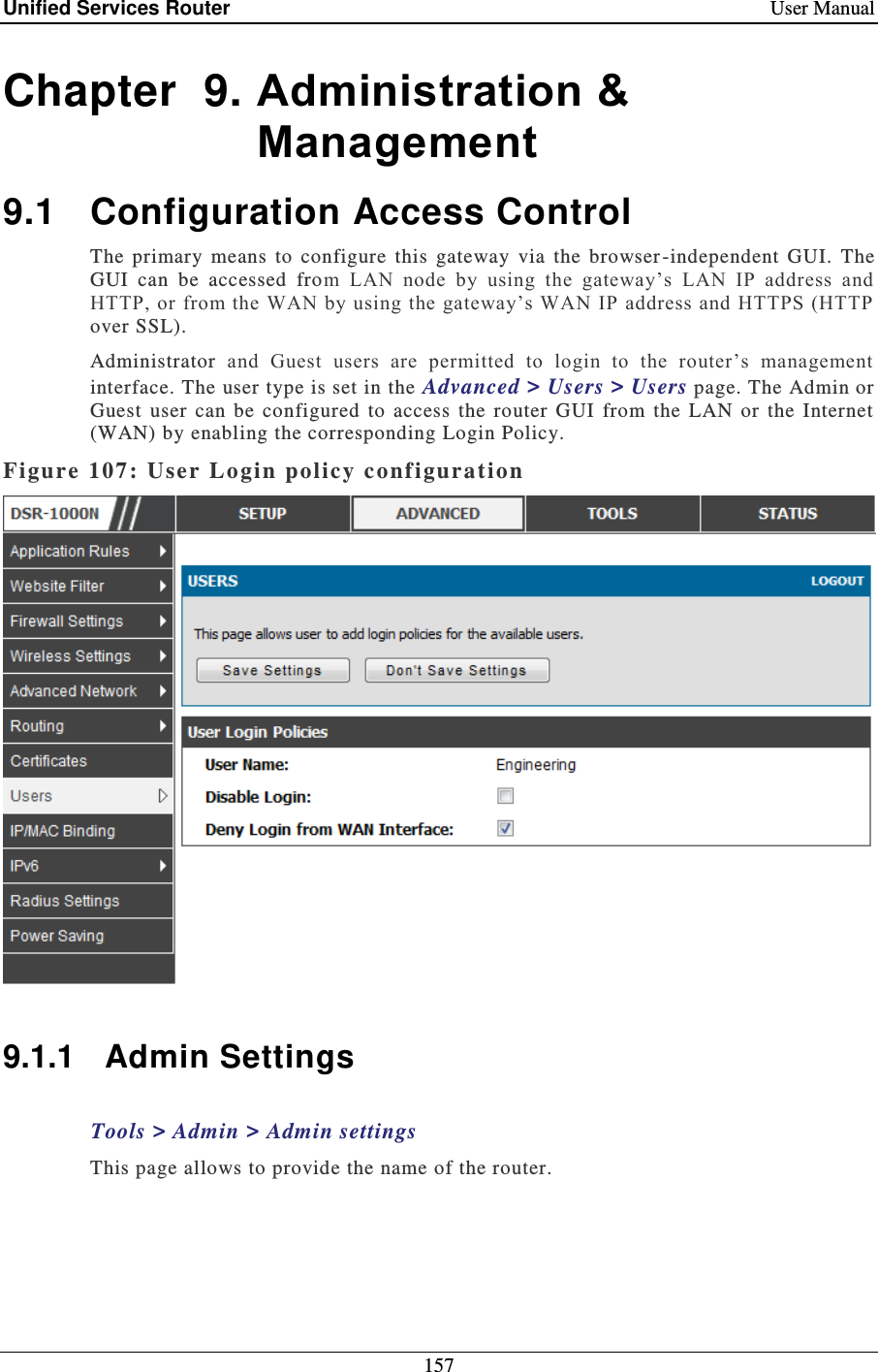 Unified Services Router    User Manual 157  Chapter  9. Administration &amp; Management 9.1  Configuration Access Control The  primary  means  to  configure  this  gateway  via  the  browser -independent  GUI.  The GUI  can  be  accessed  from  LAN  node  by  using  the  gateway’s  LAN  IP  address  and HTTP, or from the WAN by  using the gateway’s WAN IP address and HTTPS (HTTP over SSL).  Administrator  and  Guest  users  are  permitted  to  login  to  the  router’s  management interface. The user type is set in the Advanced &gt; Users &gt; Users page. The Admin or Guest  user  can  be  configured  to  access  the  router  GUI  from  the  LAN  or  the  Internet  (WAN) by enabling the corresponding Login Policy.   Figure 107:  User Login policy c onfiguration    9.1.1 Admin Settings Tools &gt; Admin &gt; Admin settings  This page allows to provide the name of the router.    