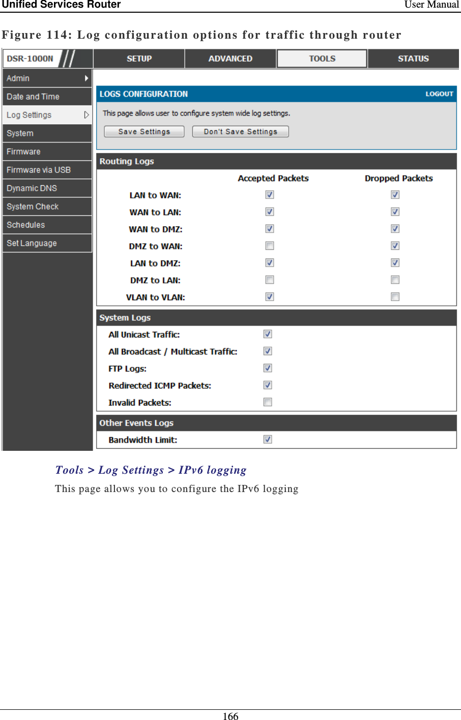 Unified Services Router    User Manual 166  Figure 114: Log configuration options for traffic throug h router   Tools &gt; Log Settings &gt; IPv6 logging This page allows you to configure the IPv6 logging  