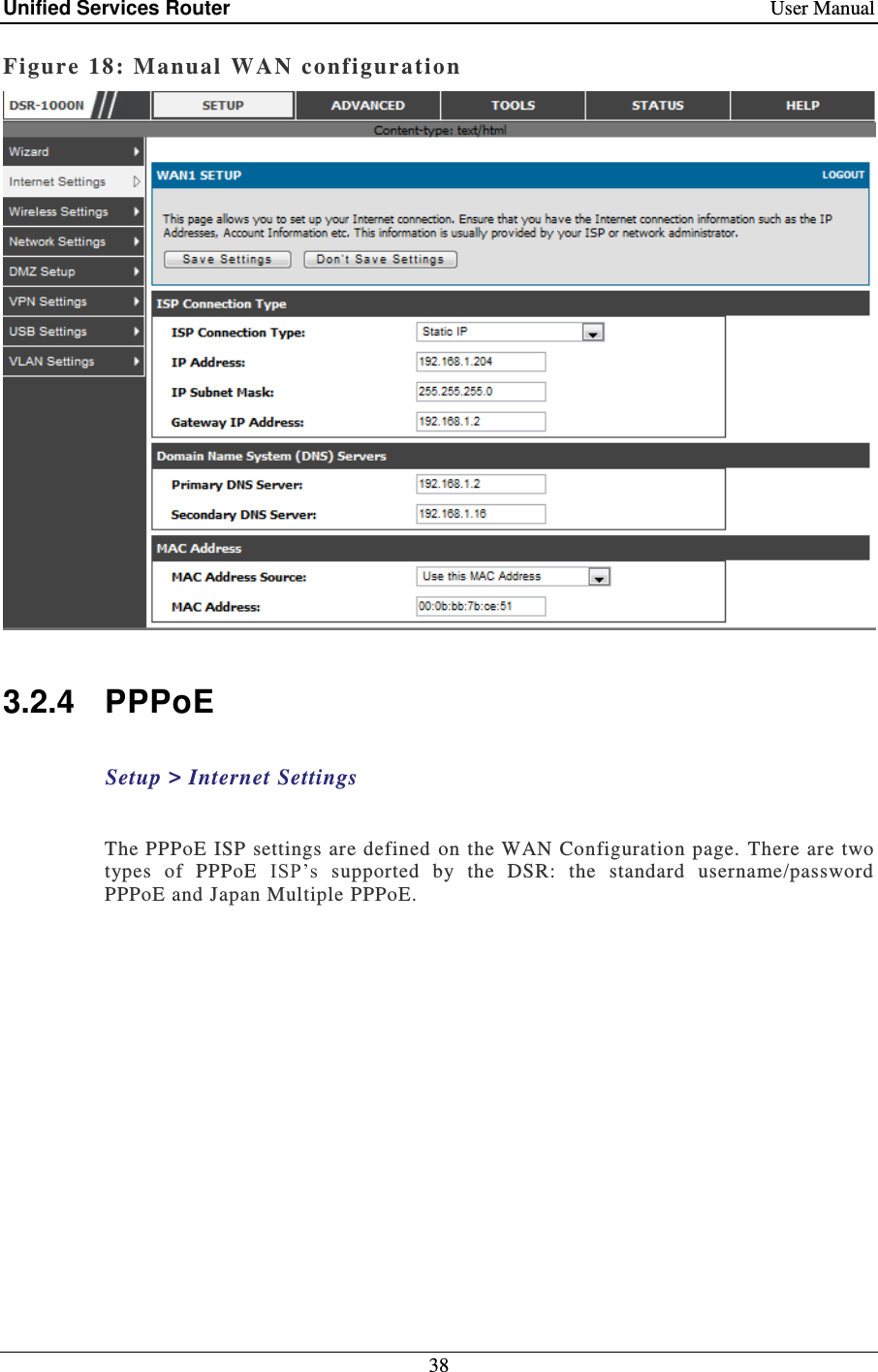 Unified Services Router    User Manual 38  Figure 18: Manual  WAN  configuration    3.2.4  PPPoE  Setup &gt; Internet Settings    The PPPoE  ISP settings are defined on the WAN Configuration page.  There are two types  of  PPPoE  ISP’s  supported  by  the  DSR:  the  standard  username/password PPPoE and Japan Multiple PPPoE.    