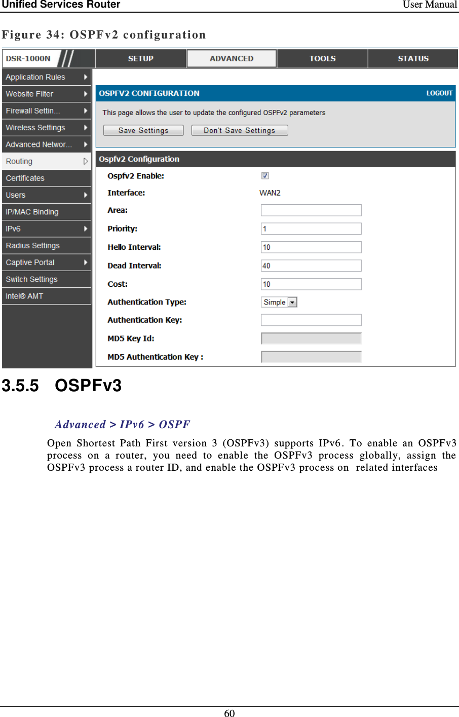 Unified Services Router    User Manual 60  Figure 34: OSPFv2 configurati on   3.5.5  OSPFv3 Advanced &gt; IPv6 &gt; OSPF Open  Shortest  Path  First  version  3  (OSPFv3)  supports  IPv6 .  To  enable  an  OSPFv3 process  on  a  router,  you  need  to  enable  the  OSPFv3  process  globally,  assign  the OSPFv3 process a router ID, and enable the OSPFv3 process on  related interfaces 