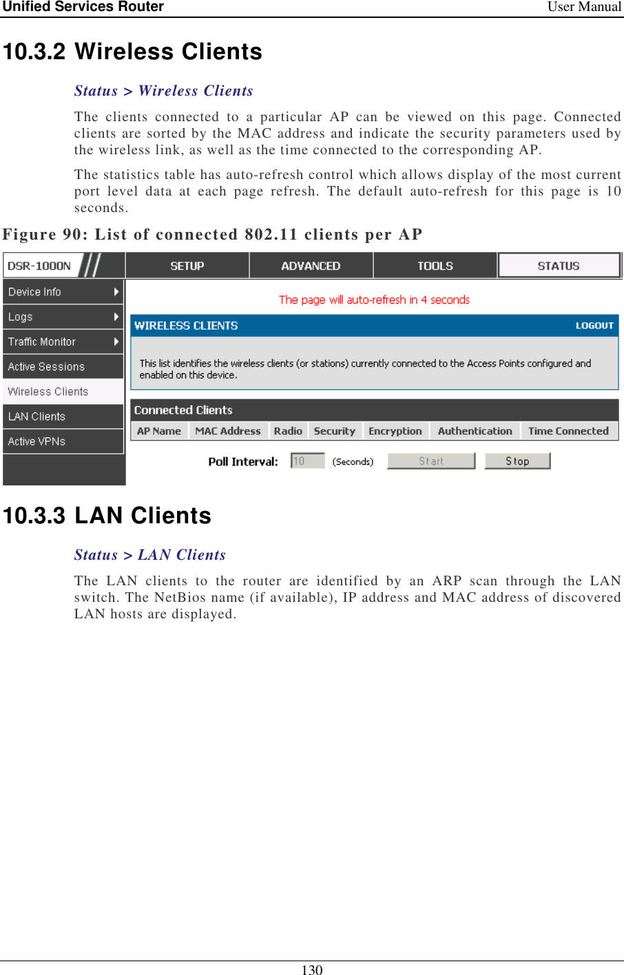 Unified Services Router    User Manual 130  10.3.2 Wireless Clients Status &gt; Wireless Clients The  clients  connected  to  a  particular  AP  can  be  viewed  on  this  page.  Connected clients are sorted by the MAC address and indicate the security parameters used by the wireless link, as well as the time connected to the corresponding AP.  The statistics table has auto-refresh control which allows display of the most current port  level  data  at  each  page  refresh.  The  default  auto-refresh  for  this  page  is  10 seconds.  Figure 90: List of connected 802.11 clients per AP  10.3.3 LAN Clients Status &gt; LAN Clients The  LAN  clients  to  the  router  are  identified  by  an  ARP  scan  through  the  LAN switch. The NetBios name (if available), IP address and MAC address of discovered LAN hosts are displayed.  