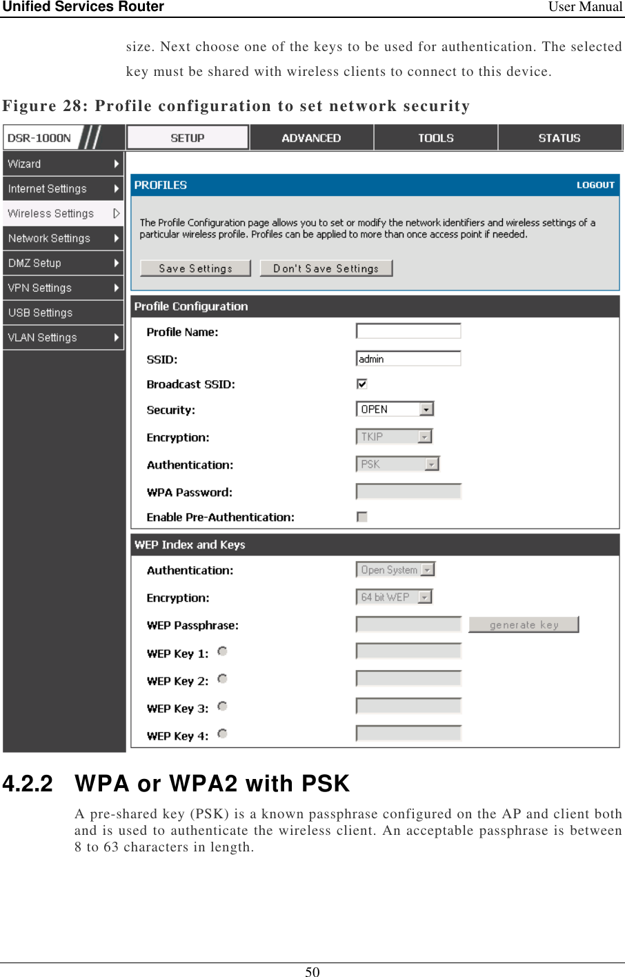 Unified Services Router    User Manual 50  size. Next choose one of the keys to be used for authentication. The selected key must be shared with wireless clients to connect to this device. Figure 28: Profile configuration to set network security  4.2.2  WPA or WPA2 with PSK A pre-shared key (PSK) is a known passphrase configured on the AP and client both and is used to authenticate the wireless client. An acceptable passphrase is between 8 to 63 characters in length.  