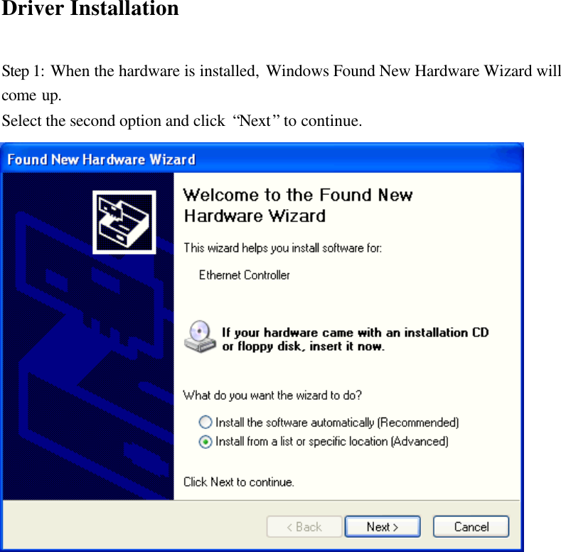 Driver Installation  Step 1: When the hardware is installed, Windows Found New Hardware Wizard will come up. Select the second option and click  “Next” to continue.                     
