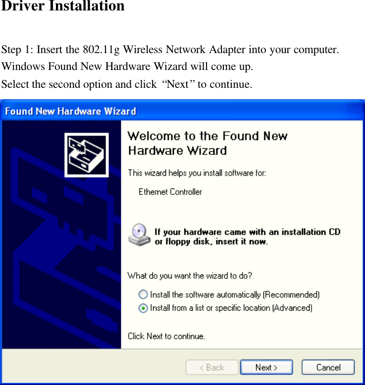 Driver Installation  Step 1: Insert the 802.11g Wireless Network Adapter into your computer. Windows Found New Hardware Wizard will come up. Select the second option and click  “Next” to continue.                     
