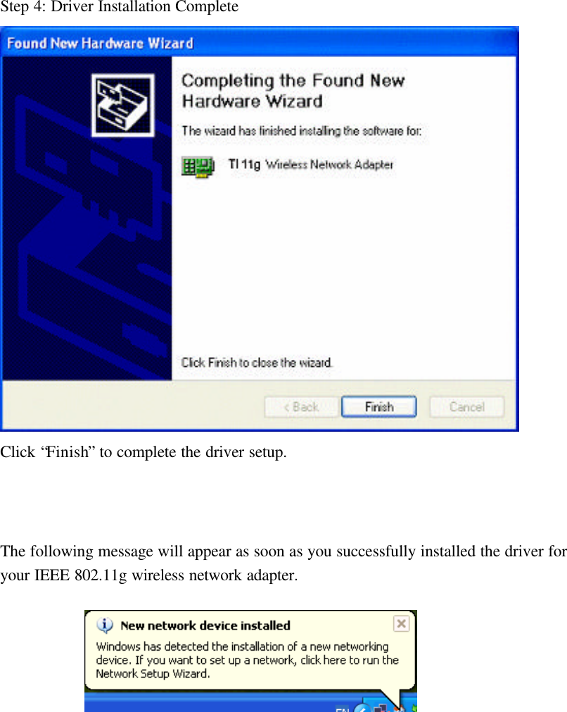  Step 4: Driver Installation Complete  Click “Finish” to complete the driver setup.    The following message will appear as soon as you successfully installed the driver for your IEEE 802.11g wireless network adapter.            