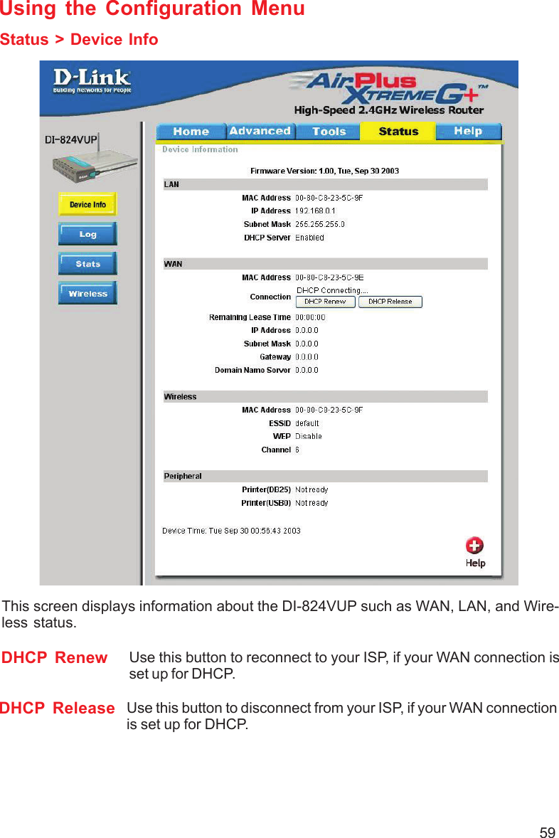 59Using the Configuration MenuStatus &gt; Device InfoThis screen displays information about the DI-824VUP such as WAN, LAN, and Wire-less status.DHCP Renew Use this button to reconnect to your ISP, if your WAN connection isset up for DHCP.DHCP Release Use this button to disconnect from your ISP, if your WAN connectionis set up for DHCP.