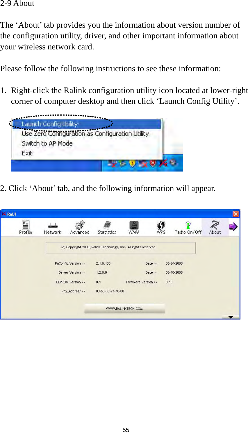  55 2-9 About  The ‘About’ tab provides you the information about version number of the configuration utility, driver, and other important information about your wireless network card.  Please follow the following instructions to see these information:  1. Right-click the Ralink configuration utility icon located at lower-right corner of computer desktop and then click ‘Launch Config Utility’.    2. Click ‘About’ tab, and the following information will appear.   