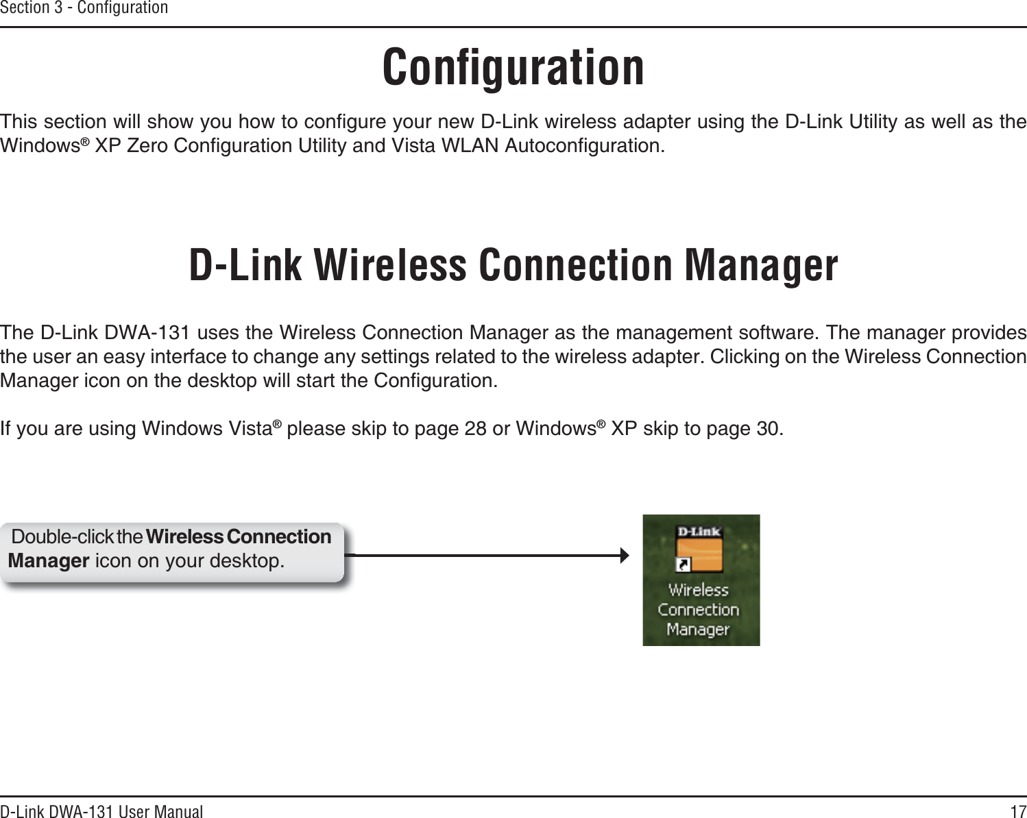 17D-Link DWA-131 User ManualSection 3 - ConﬁgurationConﬁguration6JKUUGEVKQPYKNNUJQY[QWJQYVQEQPſIWTG[QWTPGY&amp;.KPMYKTGNGUUCFCRVGTWUKPIVJG&amp;.KPM7VKNKV[CUYGNNCUVJGWindows®:2&lt;GTQ%QPſIWTCVKQP7VKNKV[CPF8KUVC9.#0#WVQEQPſIWTCVKQPD-Link Wireless Connection ManagerThe D-Link DWA-131 uses the Wireless Connection Manager as the management software. The manager provides the user an easy interface to change any settings related to the wireless adapter. Clicking on the Wireless Connection /CPCIGTKEQPQPVJGFGUMVQRYKNNUVCTVVJG%QPſIWTCVKQPIf you are using Windows Vista® please skip to page 28 or Windows® XP skip to page 30.Double-click the Wireless Connection /CPCIGTicon on your desktop.