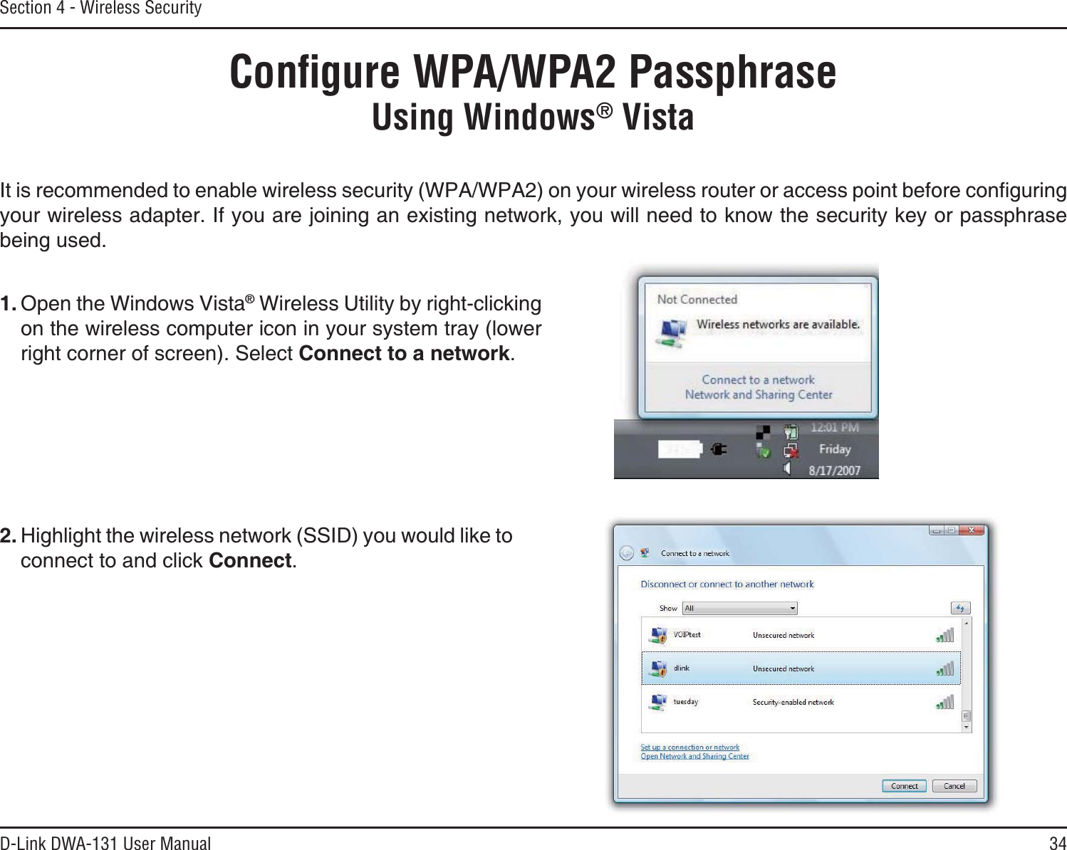 34D-Link DWA-131 User ManualSection 4 - Wireless SecurityConﬁgure WPA/WPA2 PassphraseUsing Windows® Vista+VKUTGEQOOGPFGFVQGPCDNGYKTGNGUUUGEWTKV[92#92#QP[QWTYKTGNGUUTQWVGTQTCEEGUURQKPVDGHQTGEQPſIWTKPIyour wireless adapter. If you are joining an existing network, you will need to know the security key or passphrase being used.2. Highlight the wireless network (SSID) you would like to connect to and click Connect.1. Open the Windows Vista® Wireless Utility by right-clicking on the wireless computer icon in your system tray (lower right corner of screen). Select Connect to a network.