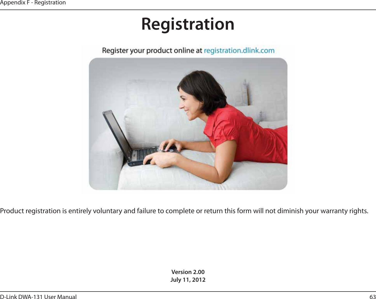 63D-Link DWA-131 User ManualAppendix F - RegistrationVersion 2.00July 11, 2012Product registration is entirely voluntary and failure to complete or return this form will not diminish your warranty rights.Registration