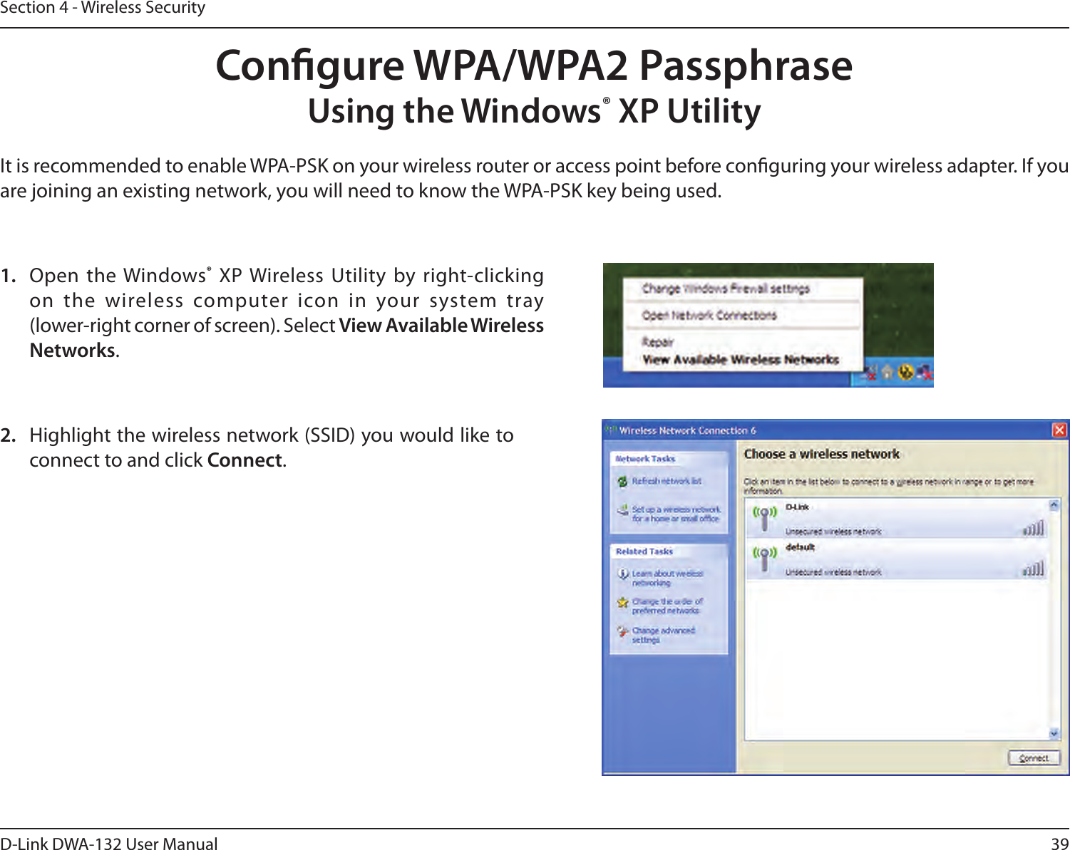 39D-Link DWA-132 User ManualSection 4 - Wireless SecurityCongure WPA/WPA2 PassphraseUsing the Windows® XP UtilityIt is recommended to enable WPA-PSK on your wireless router or access point before conguring your wireless adapter. If you are joining an existing network, you will need to know the WPA-PSK key being used.2.  Highlight the wireless network (SSID) you would like to connect to and click Connect.1.  Open the Windows® XP Wireless Utility  by right-clicking on  the  wireless  computer  icon  in  your  system  tray  (lower-right corner of screen). Select View Available Wireless Networks. 