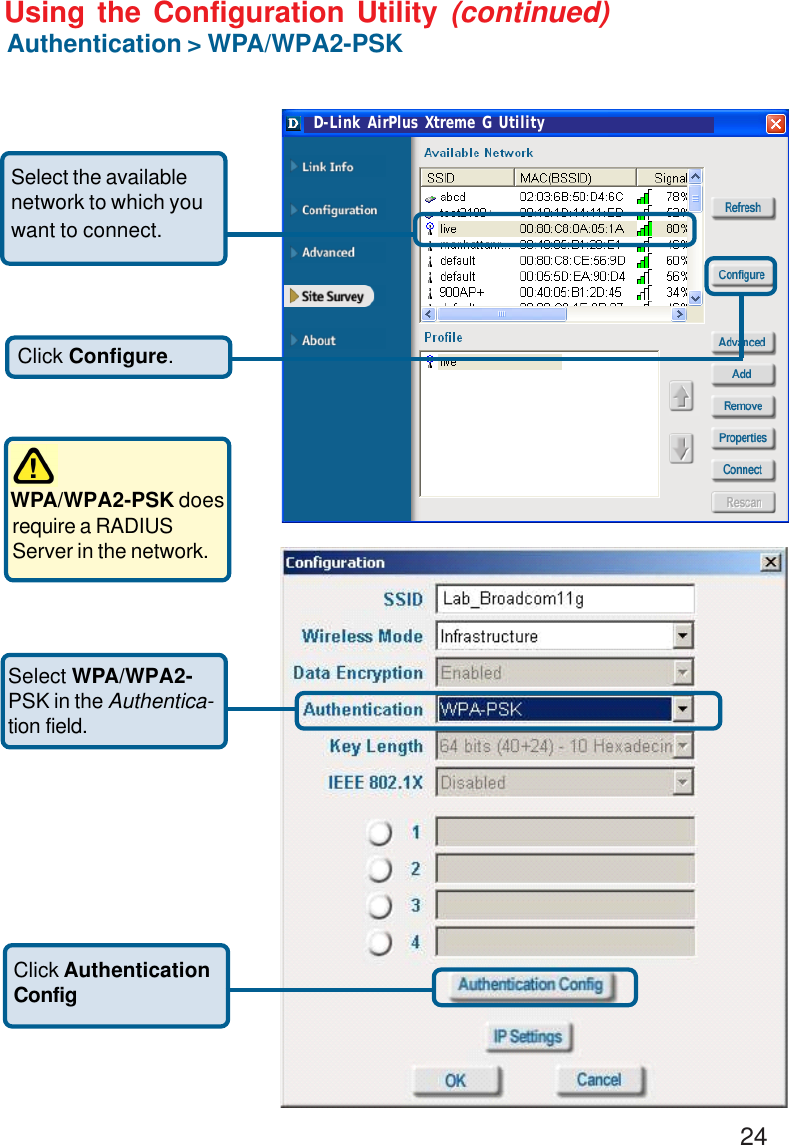 24Using the Configuration Utility (continued)Authentication &gt; WPA/WPA2-PSKWPA/WPA2-PSK does require a RADIUSServer in the network. Select WPA/WPA2-PSK in the Authentica-tion field.Click AuthenticationConfigClick Configure.Select the availablenetwork to which youwant to connect.D-Link AirPlus Xtreme G Utility