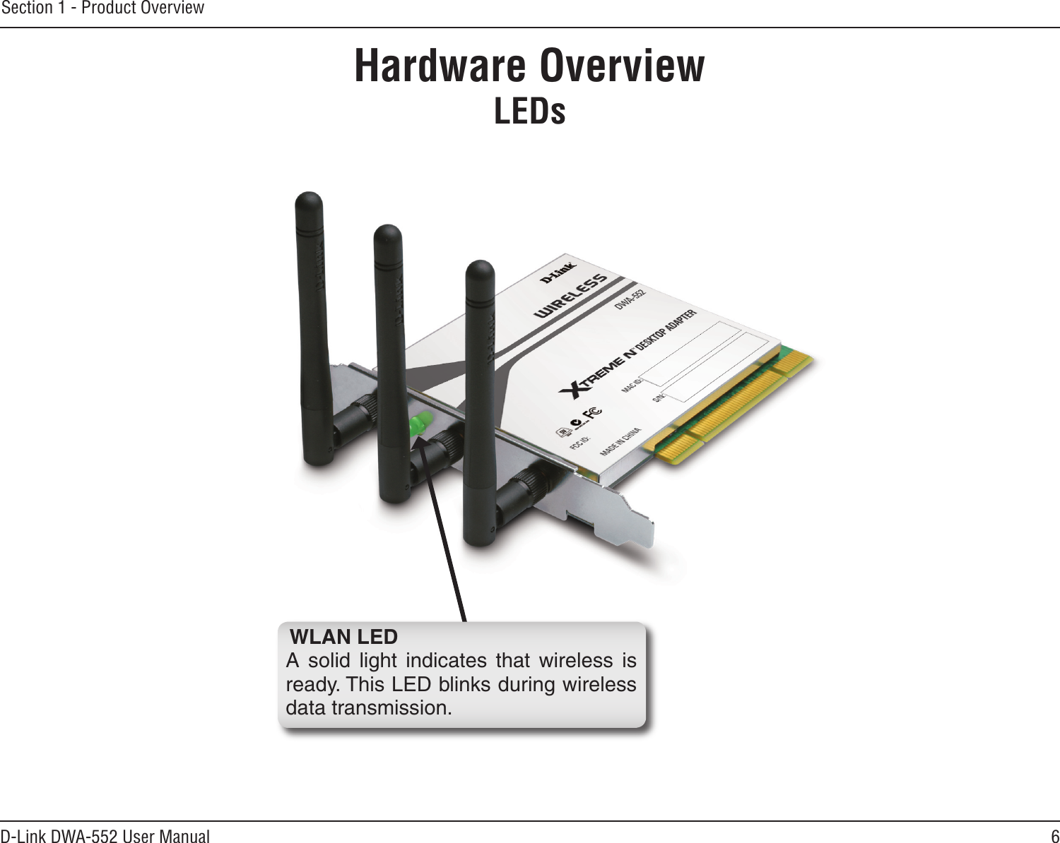 6D-Link DWA-552 User ManualSection 1 - Product OverviewHardware OverviewLEDsWLAN LEDA  solid  light  indicates  that  wireless  is ready. This LED blinks during wireless data transmission.
