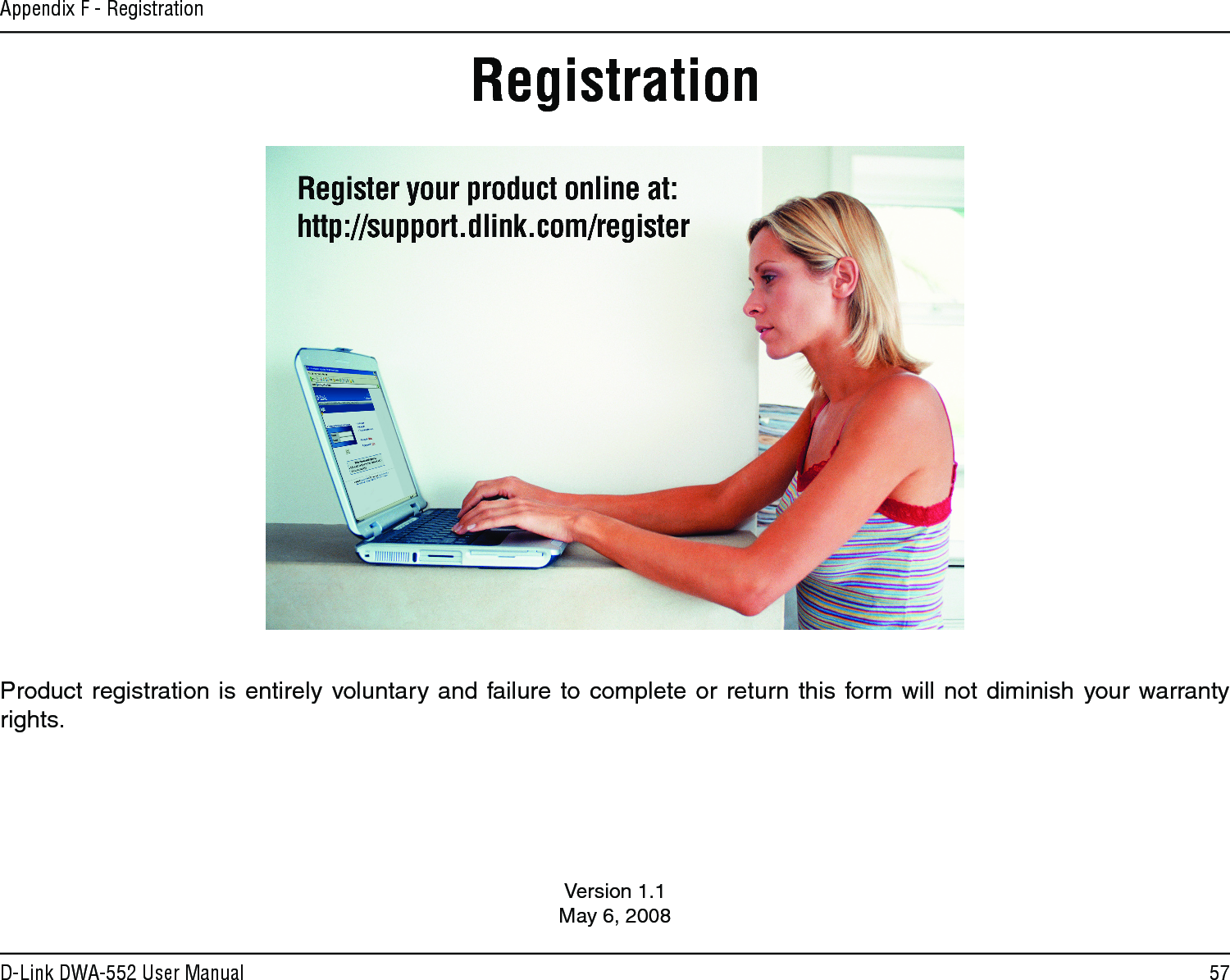 57D-Link DWA-552 User ManualAppendix F - RegistrationVersion 1.1May 6, 2008Product registration is entirely voluntary and failure to complete or return this  form will not diminish your warranty rights.Registration