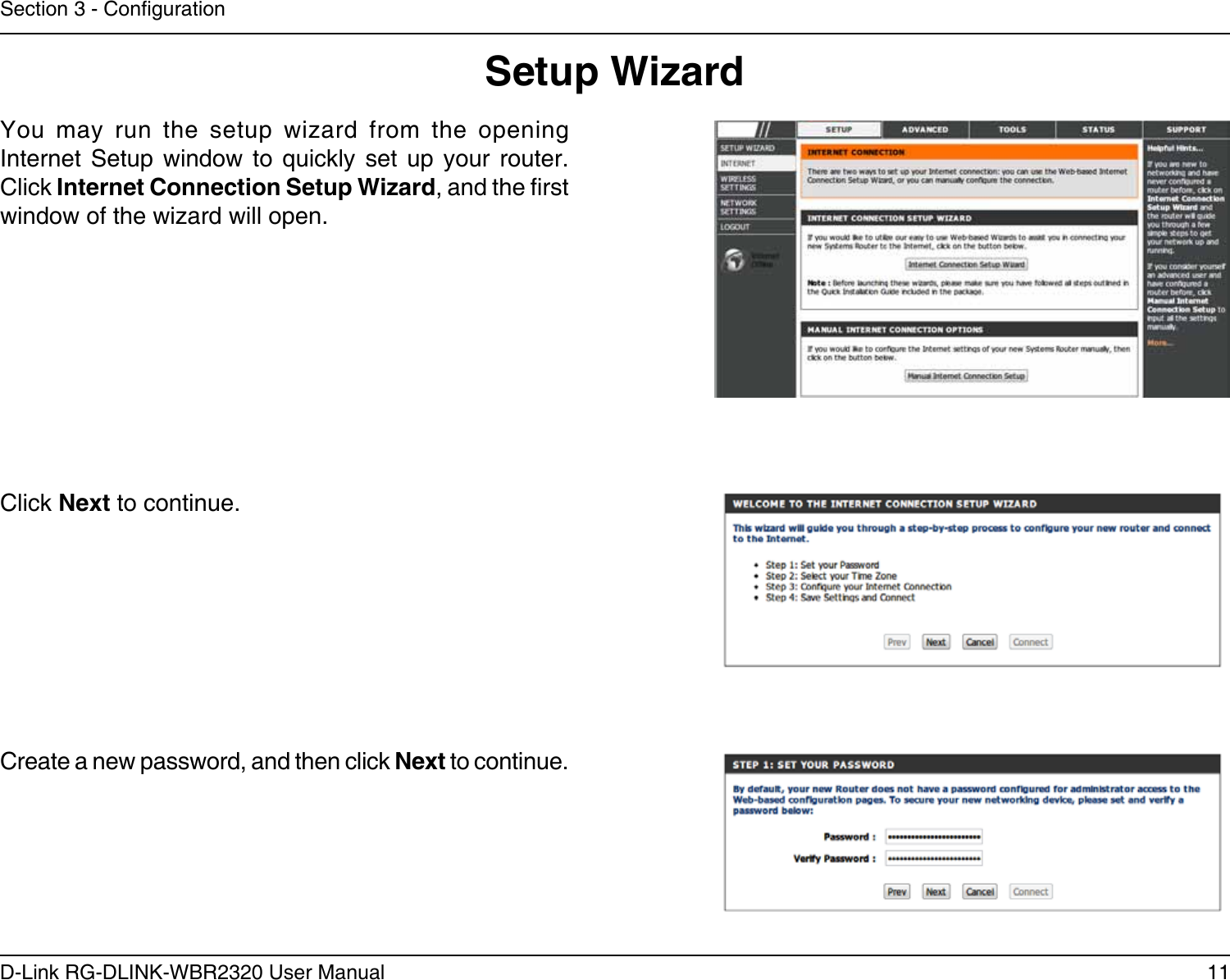 11D-Link RG-DLINK-WBR2320 User ManualSection 3 - CongurationSetup WizardYou  may  run  the  setup  wizard  from  the  opening Internet  Setup  window  to  quickly  set  up  your  router. Click Internet Connection Setup Wizard, and the rst window of the wizard will open.Click Next to continue.Create a new password, and then click Next to continue.