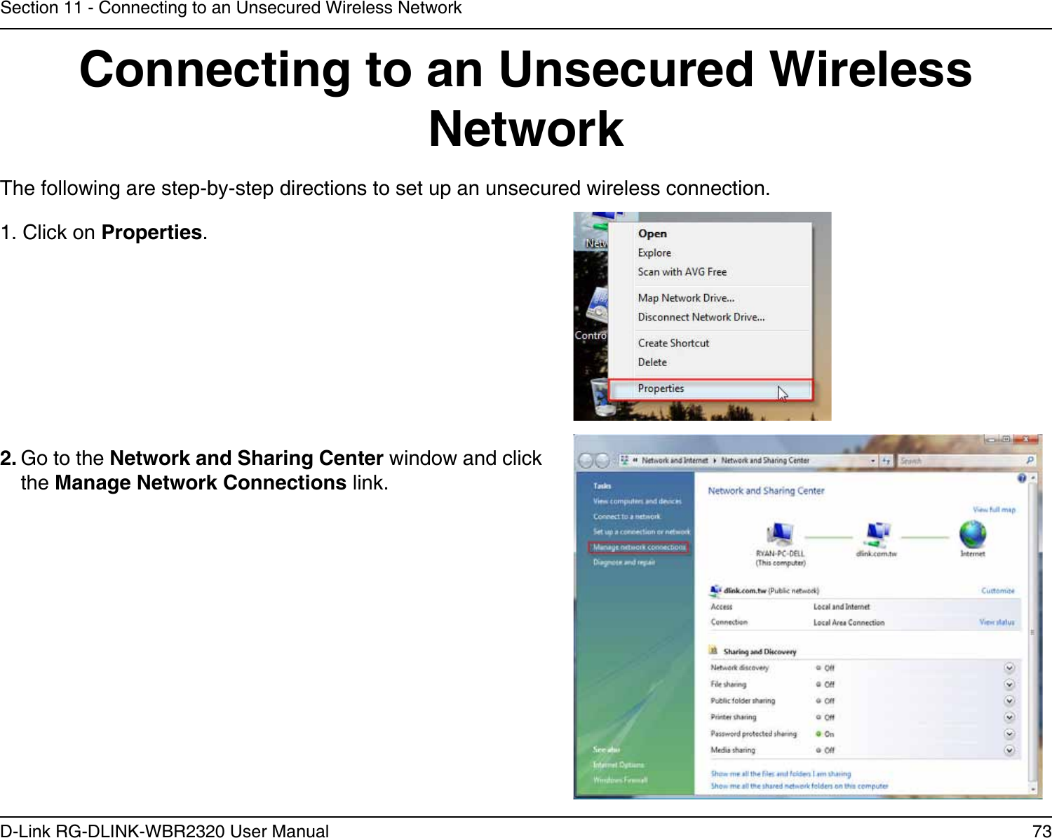 73D-Link RG-DLINK-WBR2320 User ManualSection 11 - Connecting to an Unsecured Wireless NetworkConnecting to an Unsecured Wireless NetworkThe following are step-by-step directions to set up an unsecured wireless connection.2. Go to the Network and Sharing Center window and click the Manage Network Connections link. 1. Click on Properties.     