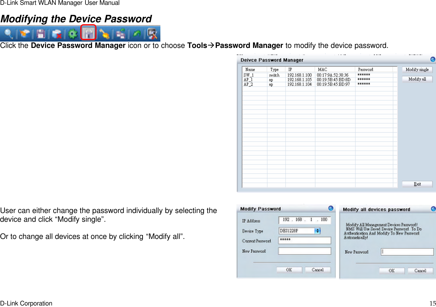 D-Link Smart WLAN Manager User Manual  D-Link Corporation    15  Modifying the Device Password  Click the Device Password Manager icon or to choose ToolsàPassword Manager to modify the device password.                   User can either change the password individually by selecting the device and click “Modify single”.  Or to change all devices at once by clicking “Modify all”.   