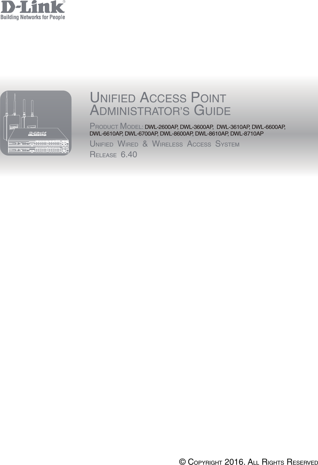 UNIFIED ACCESS POINTADMINISTRATOR’S GUIDEPRODUCT MODEL: DWL-2600AP, DWL-3600AP,  DWL-3610AP, DWL-6600AP, DWL-6610AP, DWL-6700AP, DWL-8600AP, DWL-8610AP, DWL-8710APUNIFIED WIRED &amp; WIRELESS ACCESS SYSTEMRELEASE 6.40© COPYRIGHT 2016. ALL RIGHTS RESERVED