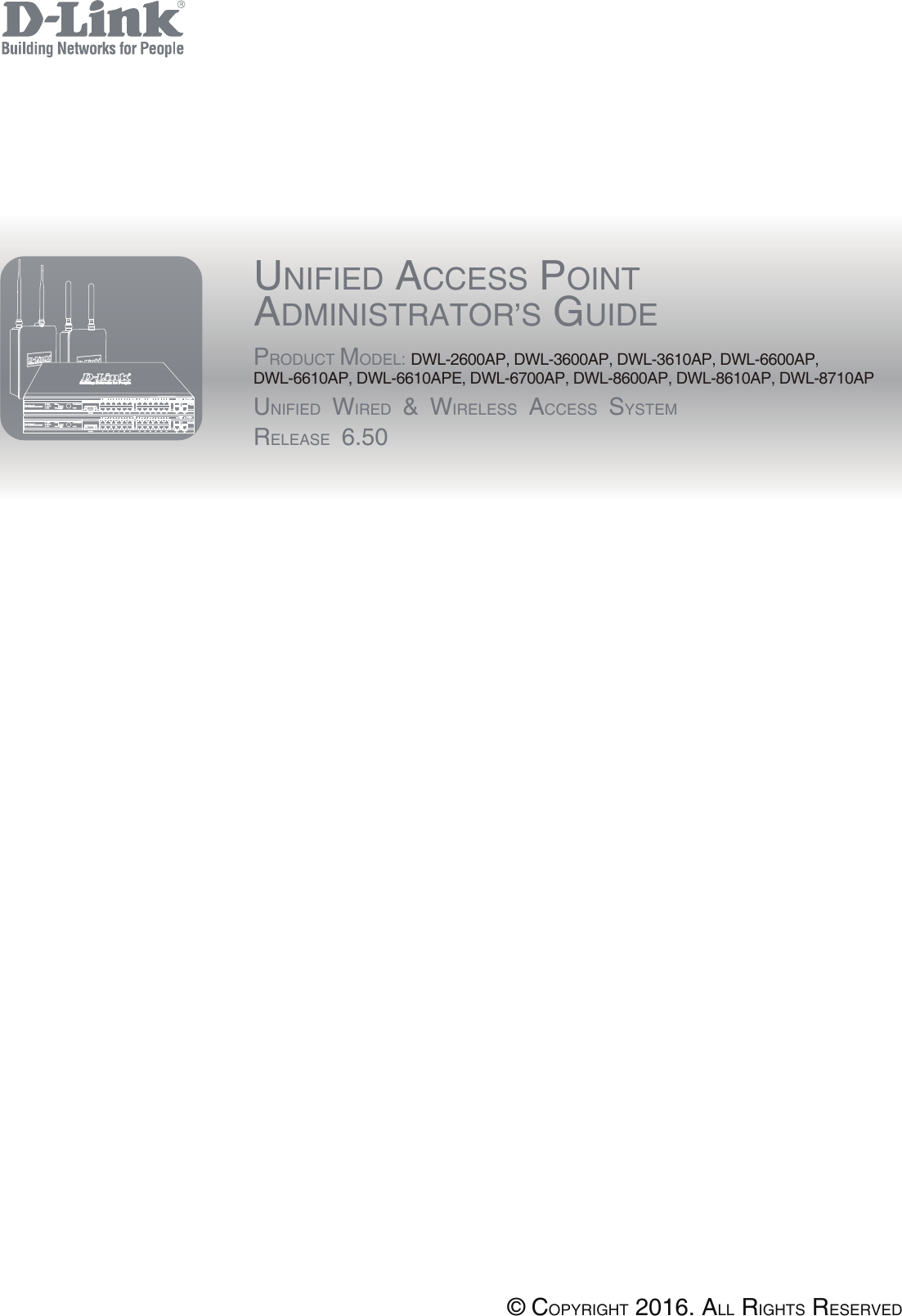UNIFIED ACCESS POINTADMINISTRATOR’S GUIDEPRODUCT MODEL: DWL-2600AP, DWL-3600AP, DWL-3610AP, DWL-6600AP, DWL-6610AP, DWL-6610APE, DWL-6700AP, DWL-8600AP, DWL-8610AP, DWL-8710APUNIFIED WIRED &amp; WIRELESS ACCESS SYSTEMRELEASE 6.50© COPYRIGHT 2016. ALL RIGHTS RESERVED