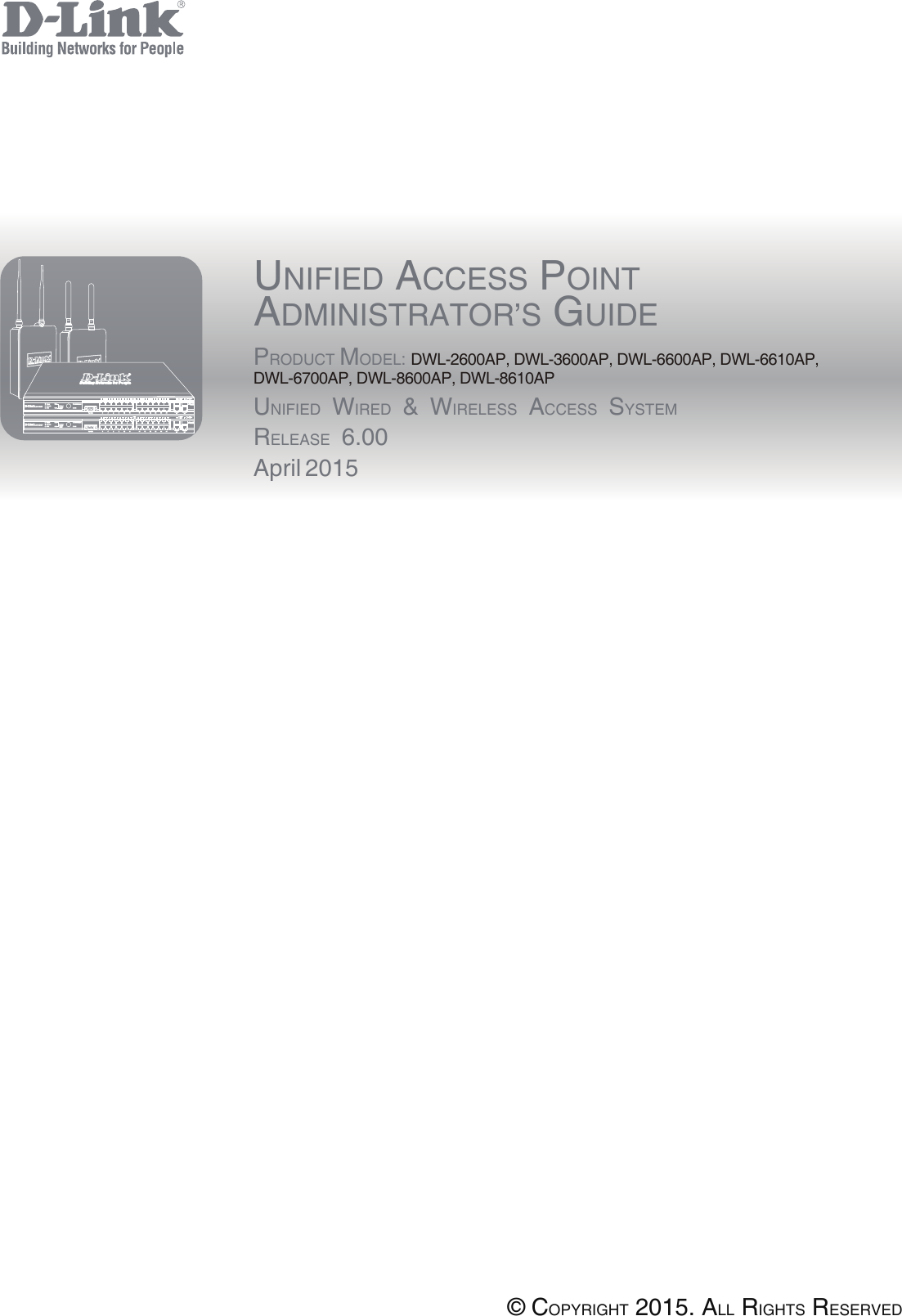 UNIFIED ACCESS POINTADMINISTRATOR’S GUIDEPRODUCT MODEL: DWL-2600AP, DWL-3600AP, DWL-6600AP, DWL-6610AP, DWL-6700AP, DWL-8600AP, DWL-8610APUNIFIED WIRED &amp; WIRELESS ACCESS SYSTEMRELEASE 6.00April 2015© COPYRIGHT 2015. ALL RIGHTS RESERVED