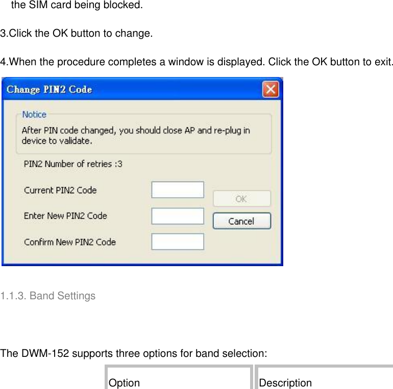     the SIM card being blocked. 3.Click the OK button to change. 4.When the procedure completes a window is displayed. Click the OK button to exit.   1.1.3. Band Settings     The DWM-152 supports three options for band selection: Option Description 