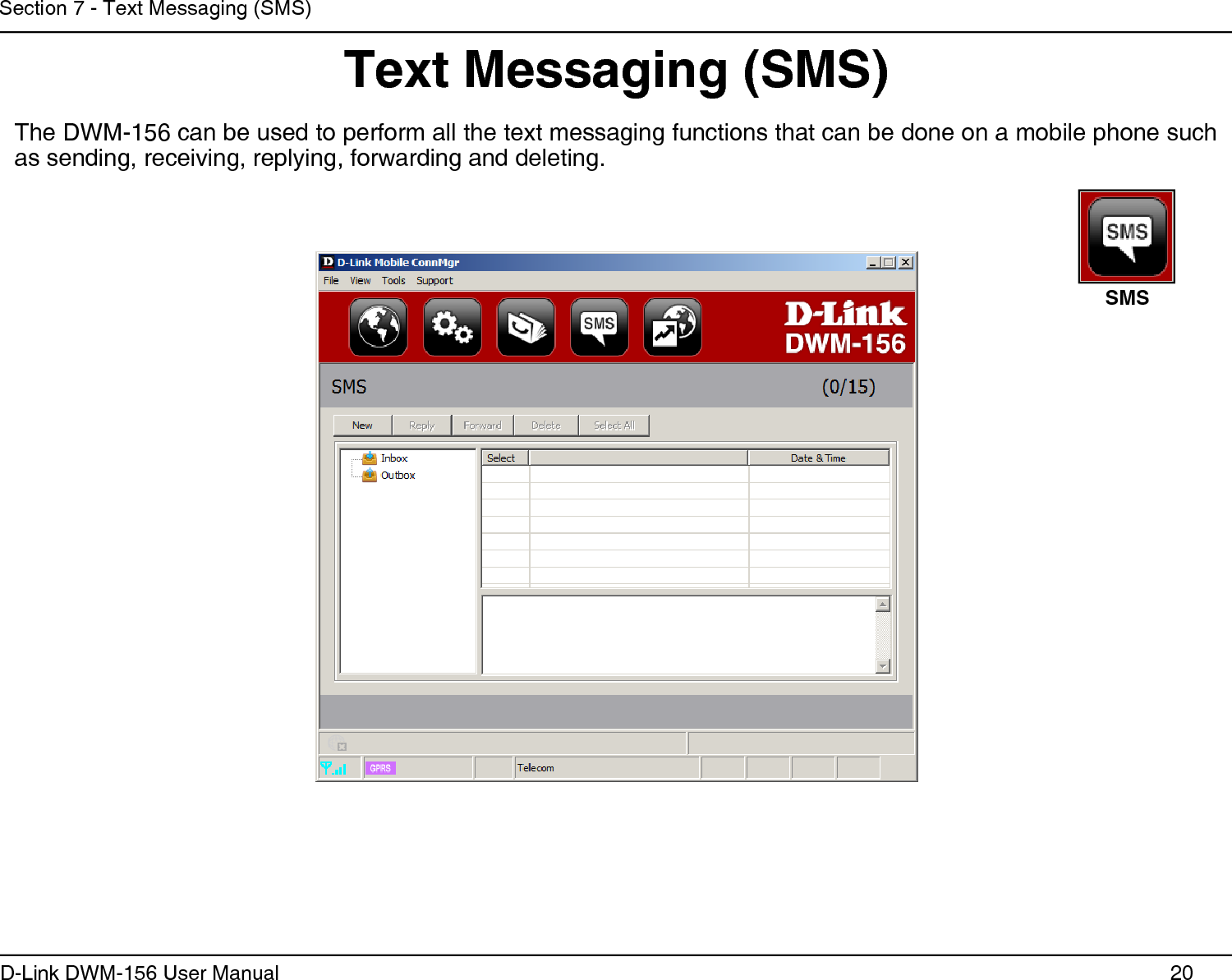 20D-Link DWM-156 User ManualSection 7 - Text Messaging (SMS)Text Messaging (SMS)The DWM-156 can be used to perform all the text messaging functions that can be done on a mobile phone such as sending, receiving, replying, forwarding and deleting.SMS