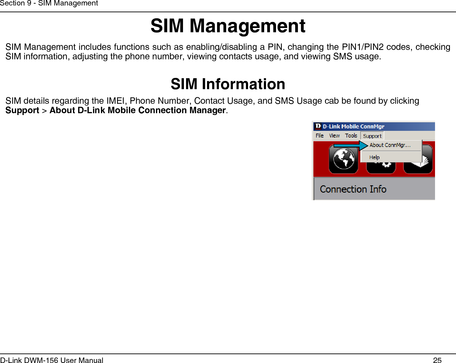25D-Link DWM-156 User ManualSection 9 - SIM ManagementSIM ManagementSIM InformationSIM details regarding the IMEI, Phone Number, Contact Usage, and SMS Usage cab be found by clicking Support &gt; About D-Link Mobile Connection Manager.SIM Management includes functions such as enabling/disabling a PIN, changing the PIN1/PIN2 codes, checking SIM information, adjusting the phone number, viewing contacts usage, and viewing SMS usage.