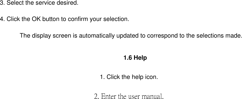 3. Select the service desired. 4. Click the OK button to confirm your selection.      The display screen is automatically updated to correspond to the selections made.           1.6 Help          1. Click the help icon.            2. Enter the user manual.                              