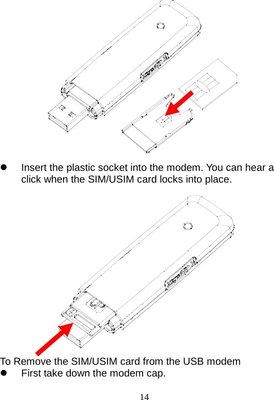  14   Insert the plastic socket into the modem. You can hear a click when the SIM/USIM card locks into place.  To Remove the SIM/USIM card from the USB modem  First take down the modem cap. 