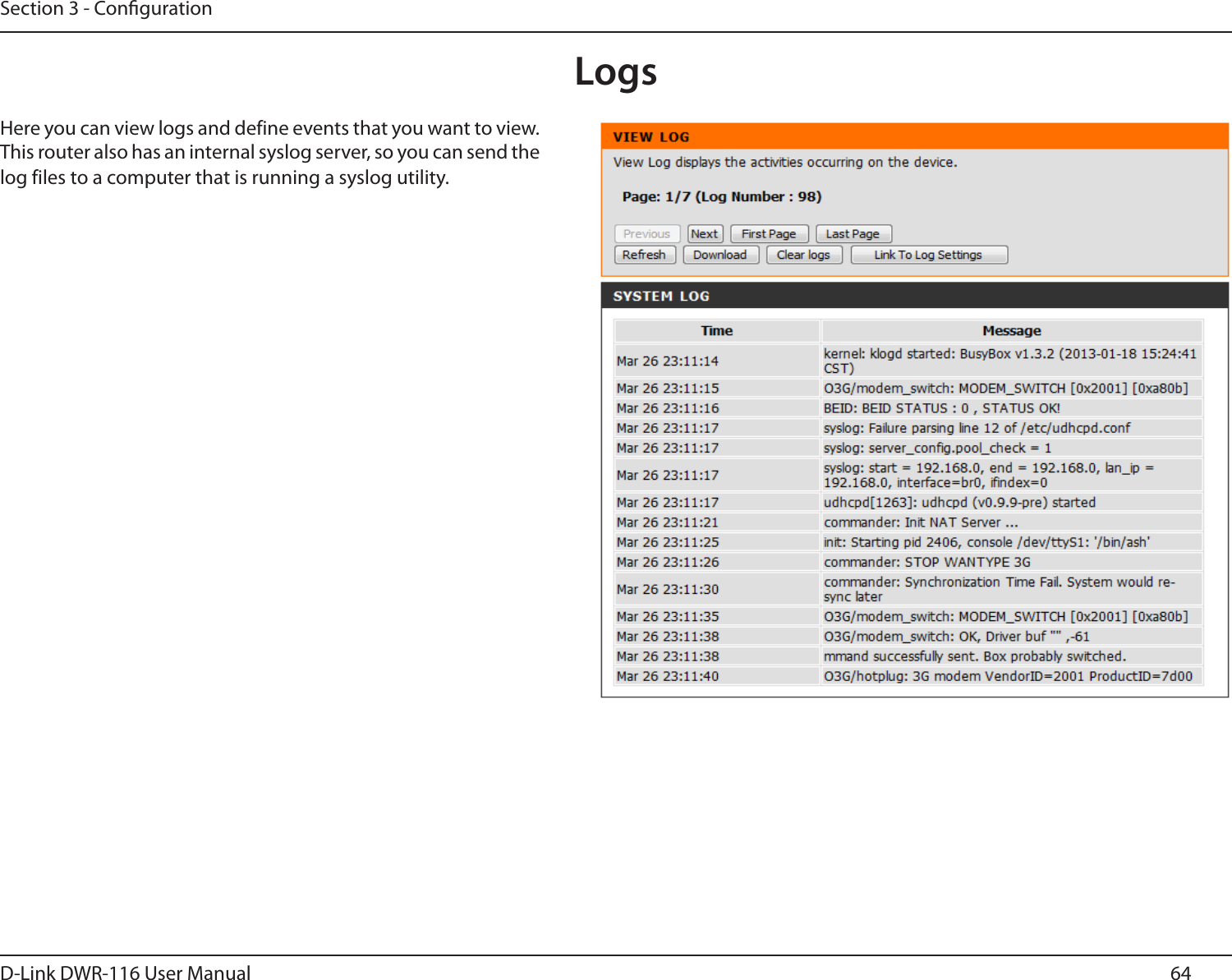 64D-Link DWR-116 User ManualSection 3 - CongurationLogsHere you can view logs and define events that you want to view. This router also has an internal syslog server, so you can send the log files to a computer that is running a syslog utility.