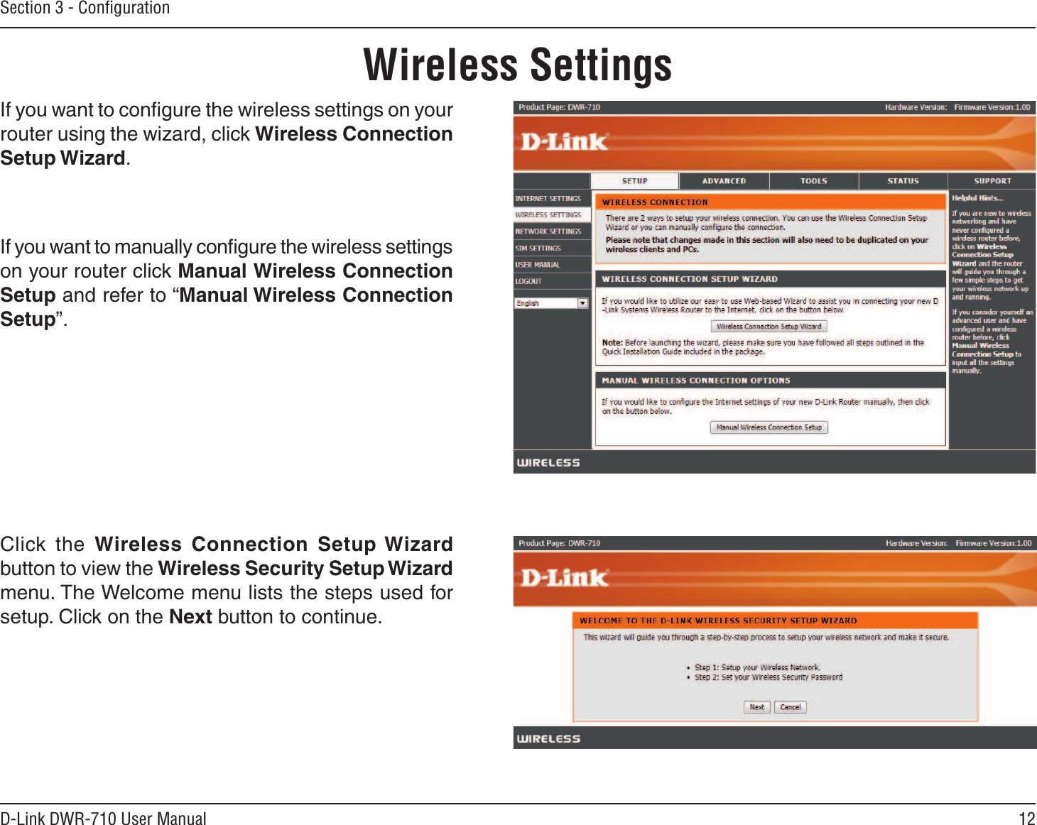 12D-Link DWR-710 User ManualSection 3 - ConﬁgurationWireless SettingsIf you want to conﬁgure the wireless settings on your router using the wizard, click Wireless Connection Setup Wizard.If you want to manually conﬁgure the wireless settings on your router click Manual Wireless Connection Setup and refer to “Manual Wireless Connection Setup”.Click  the  Wireless  Connection  Setup Wizard  button to view the Wireless Security Setup Wizard menu. The Welcome menu lists the steps used for setup. Click on the Next button to continue.