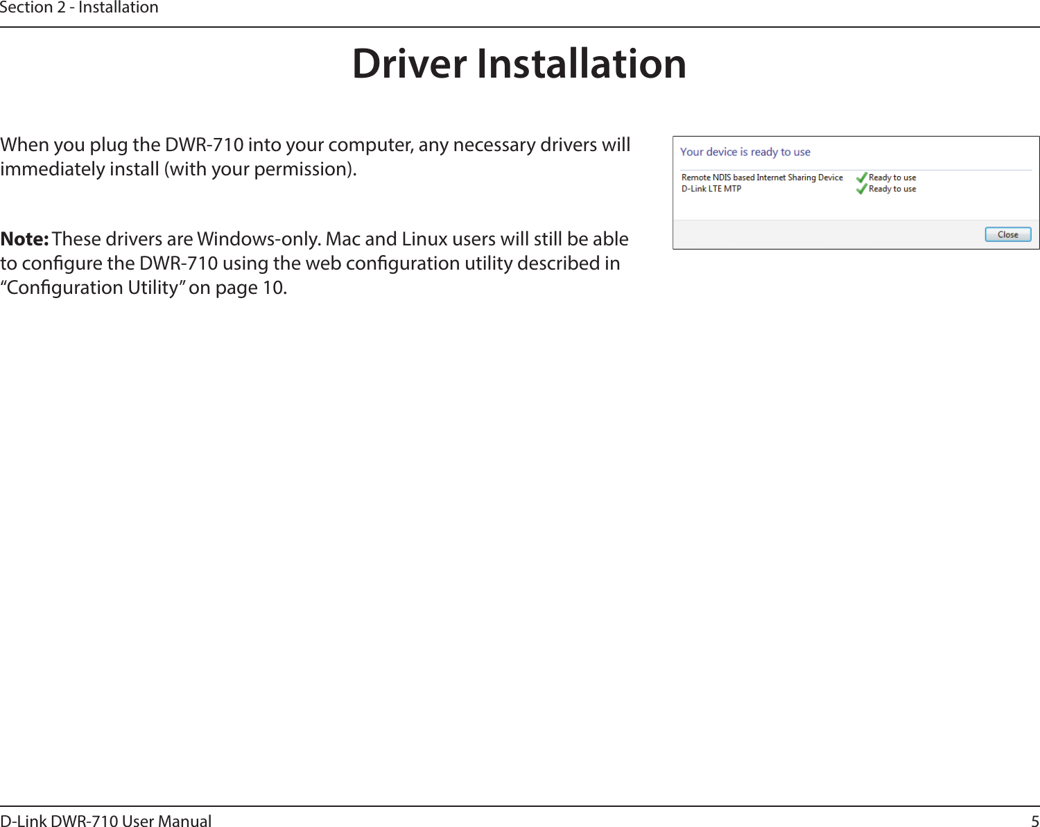 5D-Link DWR-710 User ManualSection 2 - InstallationDriver InstallationWhen you plug the DWR-710 into your computer, any necessary drivers will immediately install (with your permission).Note: These drivers are Windows-only. Mac and Linux users will still be able to congure the DWR-710 using the web conguration utility described in “Conguration Utility” on page 10.