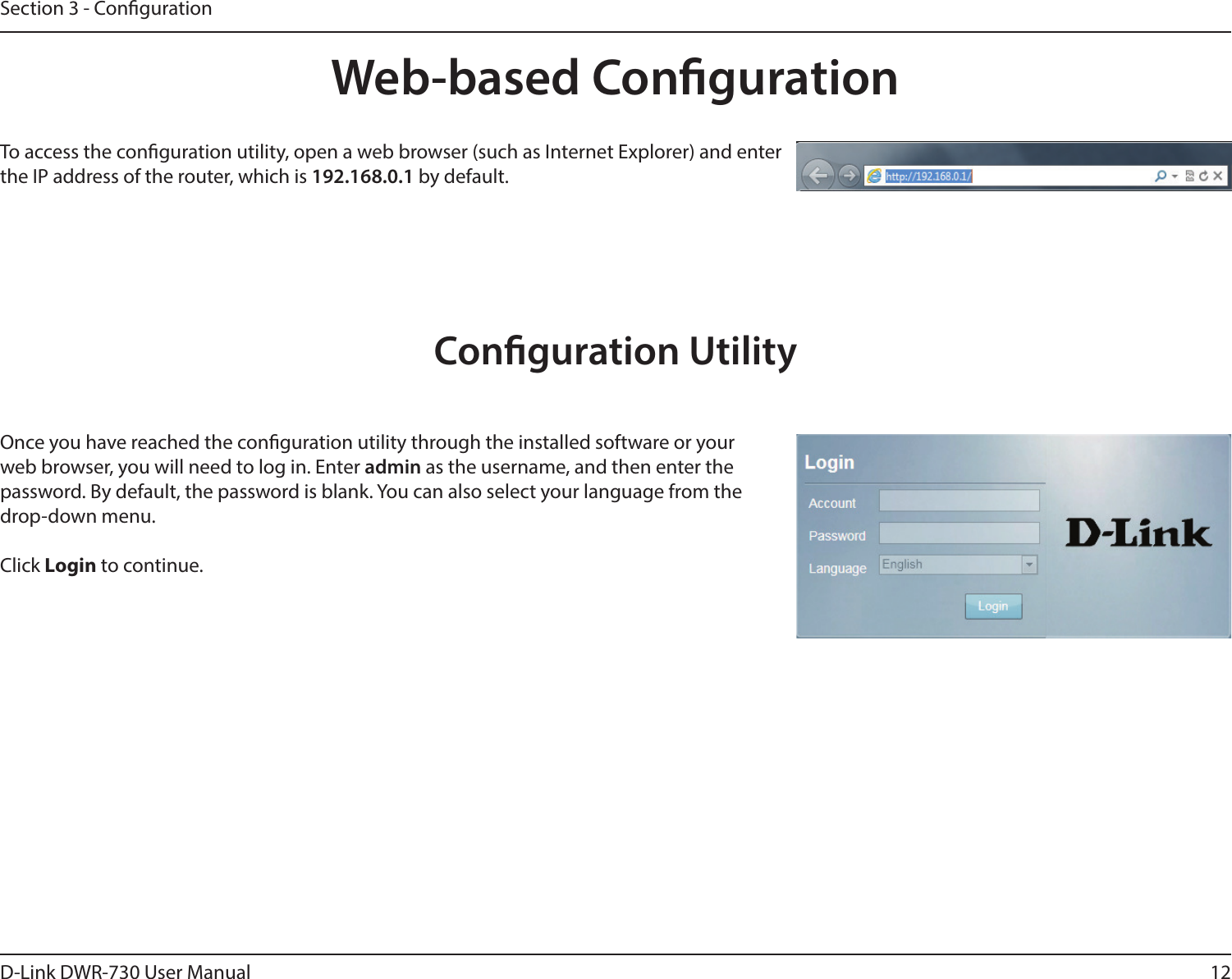 12D-Link DWR-730 User ManualSection 3 - CongurationWeb-based CongurationTo access the conguration utility, open a web browser (such as Internet Explorer) and enter the IP address of the router, which is 192.168.0.1 by default.Once you have reached the conguration utility through the installed software or your web browser, you will need to log in. Enter admin as the username, and then enter the password. By default, the password is blank. You can also select your language from the drop-down menu. Click Login to continue.Conguration Utility