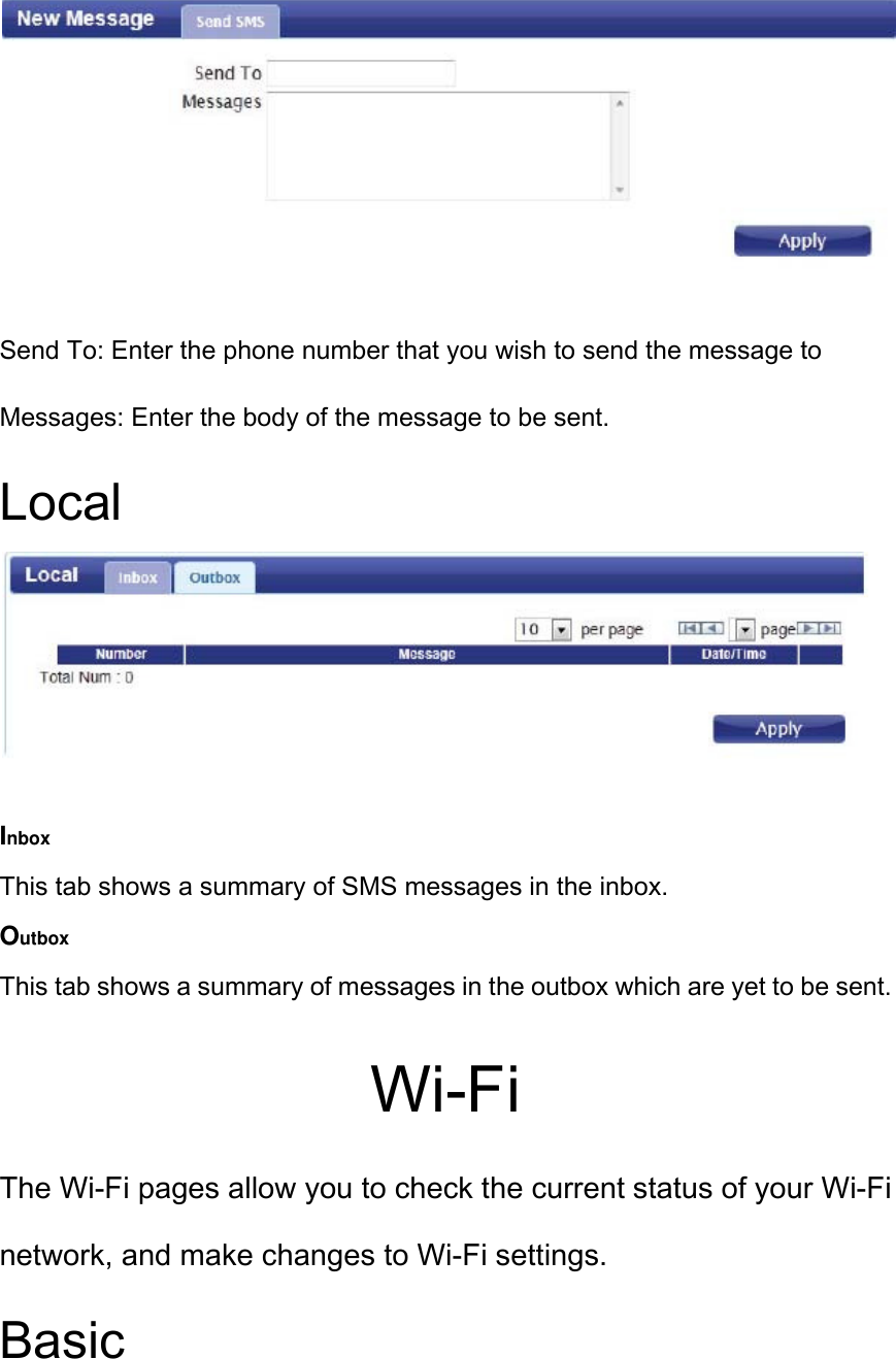  Send To: Enter the phone number that you wish to send the message to   Messages: Enter the body of the message to be sent. Local  Inbox This tab shows a summary of SMS messages in the inbox. Outbox This tab shows a summary of messages in the outbox which are yet to be sent. Wi-Fi The Wi-Fi pages allow you to check the current status of your Wi-Fi network, and make changes to Wi-Fi settings. Basic 